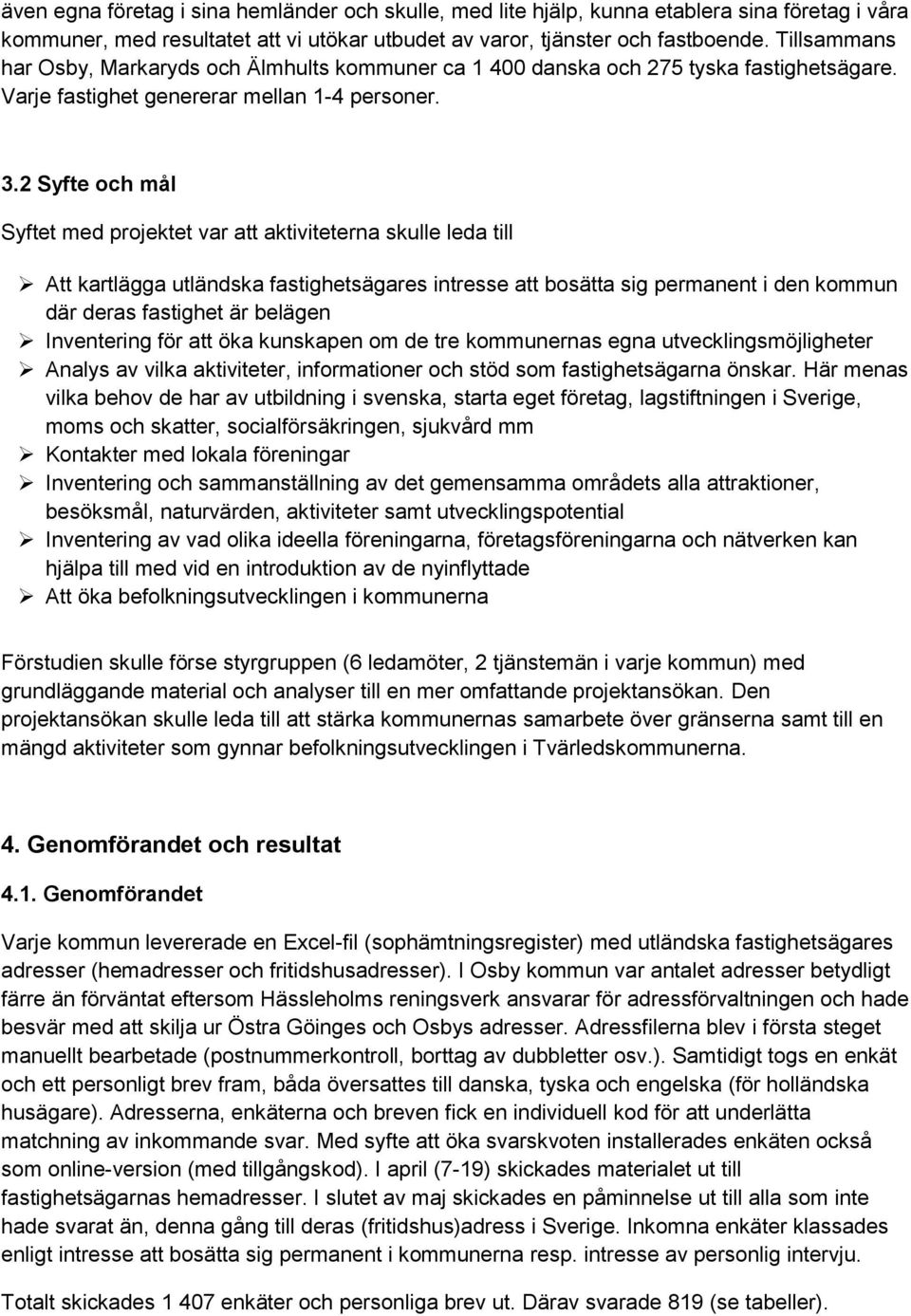 2 Syfte och mål Syftet med projektet var att aktiviteterna skulle leda till Att kartlägga utländska fastighetsägares intresse att bosätta sig permanent i den kommun där deras fastighet är belägen