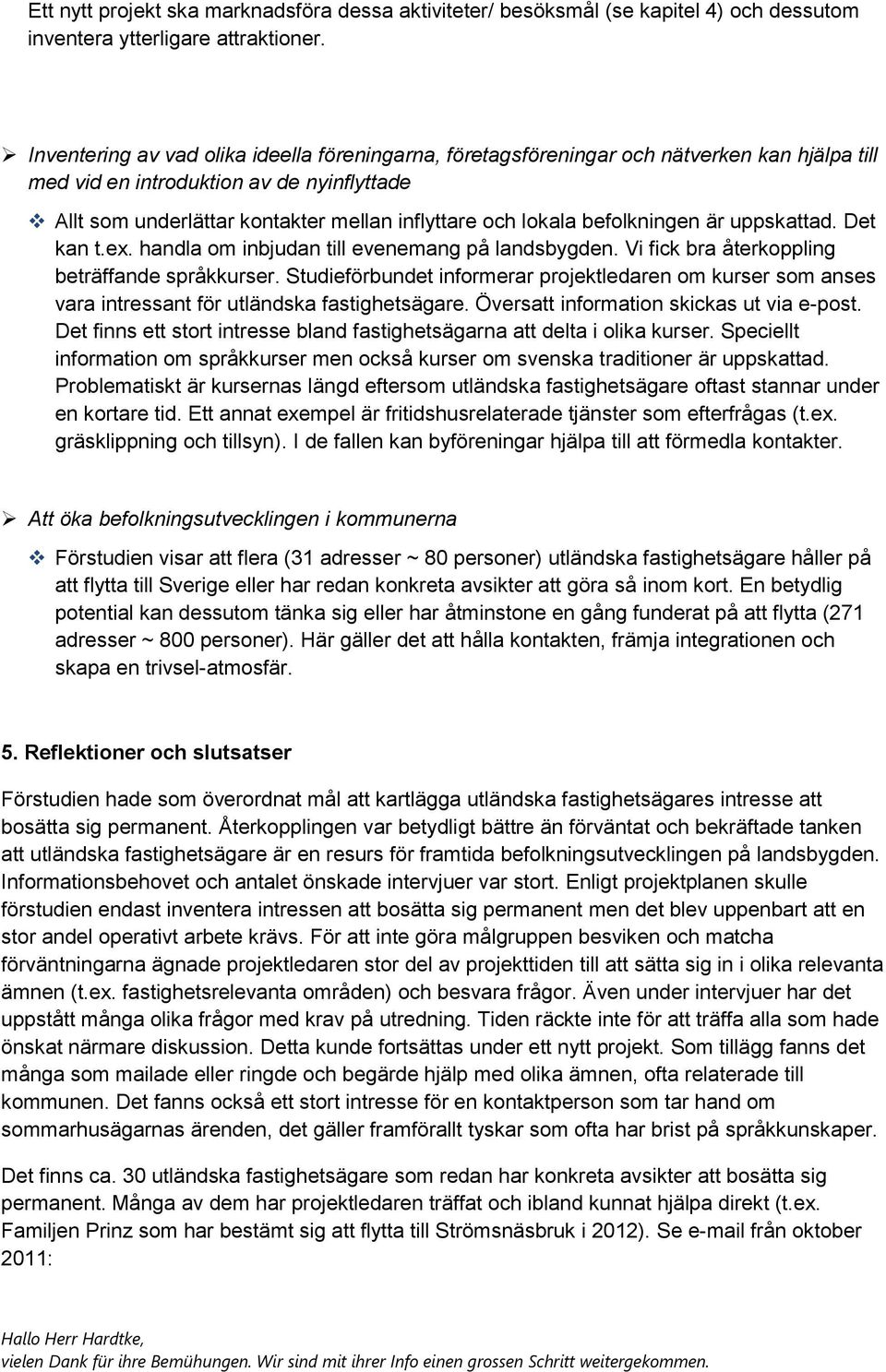 befolkningen är uppskattad. Det kan t.ex. handla om inbjudan till evenemang på landsbygden. Vi fick bra återkoppling beträffande språkkurser.