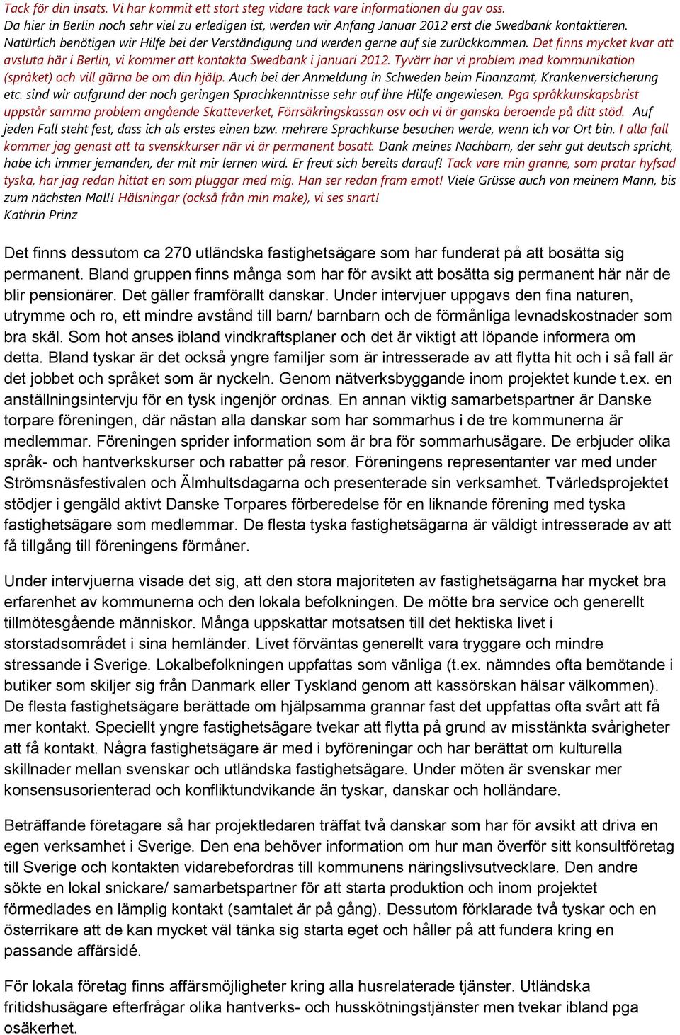 Natürlich benötigen wir Hilfe bei der Verständigung und werden gerne auf sie zurückkommen. Det finns mycket kvar att avsluta här i Berlin, vi kommer att kontakta Swedbank i januari 2012.