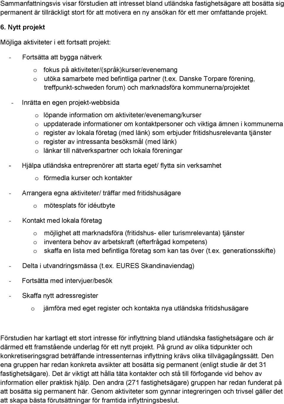 Danske Torpare förening, treffpunkt-schweden forum) och marknadsföra kommunerna/projektet - Inrätta en egen projekt-webbsida o löpande information om aktiviteter/evenemang/kurser o uppdaterade