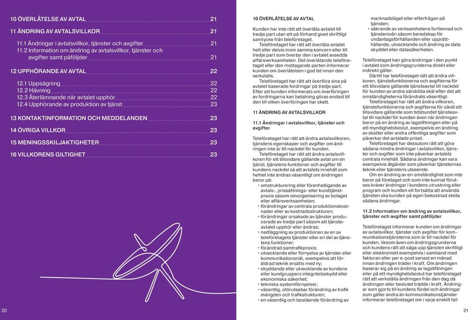 4 Upphörande av produktion av tjänst 23 13 KONTAKTINFORMATION OCH MEDDELANDEN 23 14 ÖVRIGA VILLKOR 23 15 MENINGSSKILJAKTIGHETER 23 16 VILLKORENS GILTIGHET 23 10 ÖVERLÅTELSE AV AVTAL Kunden har inte