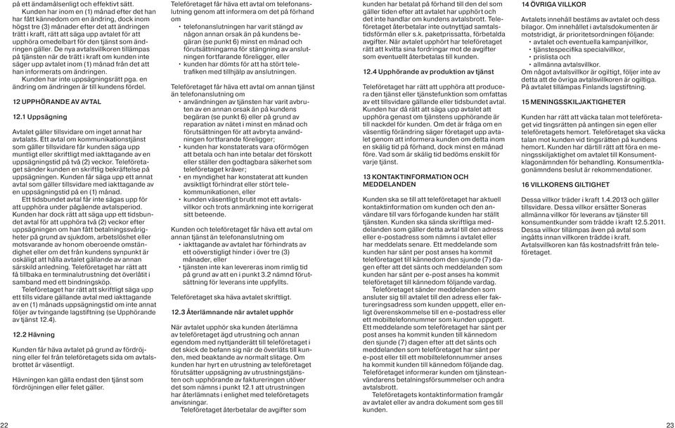 för den tjänst som ändringen gäller. De nya avtalsvillkoren tillämpas på tjänsten när de trätt i kraft om kunden inte säger upp avtalet inom (1) månad från det att han informerats om ändringen.