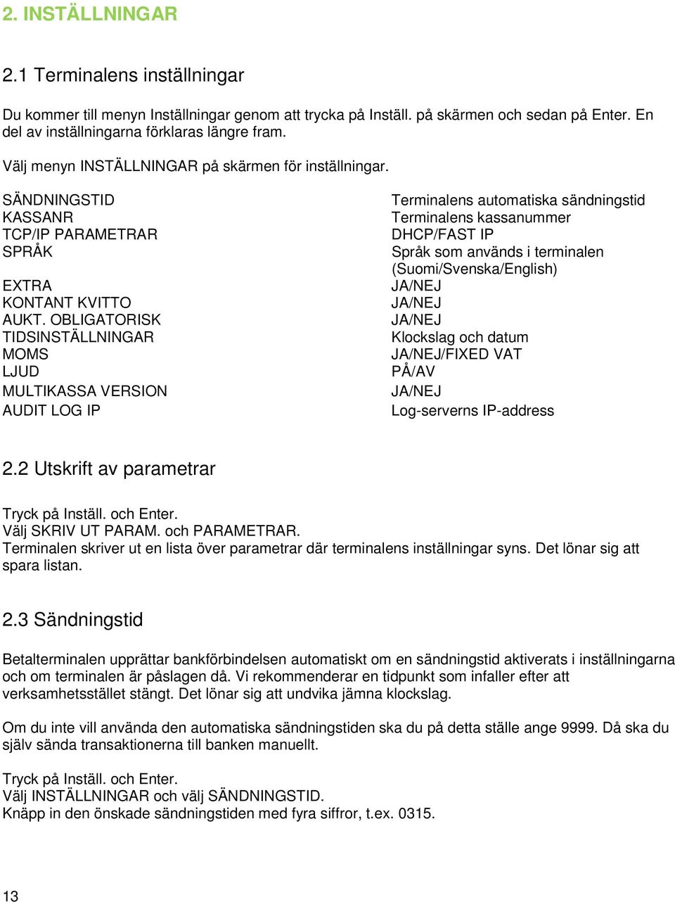 OBLIGATORISK TIDSINSTÄLLNINGAR MOMS LJUD MULTIKASSA VERSION AUDIT LOG IP Terminalens automatiska sändningstid Terminalens kassanummer DHCP/FAST IP Språk som används i terminalen