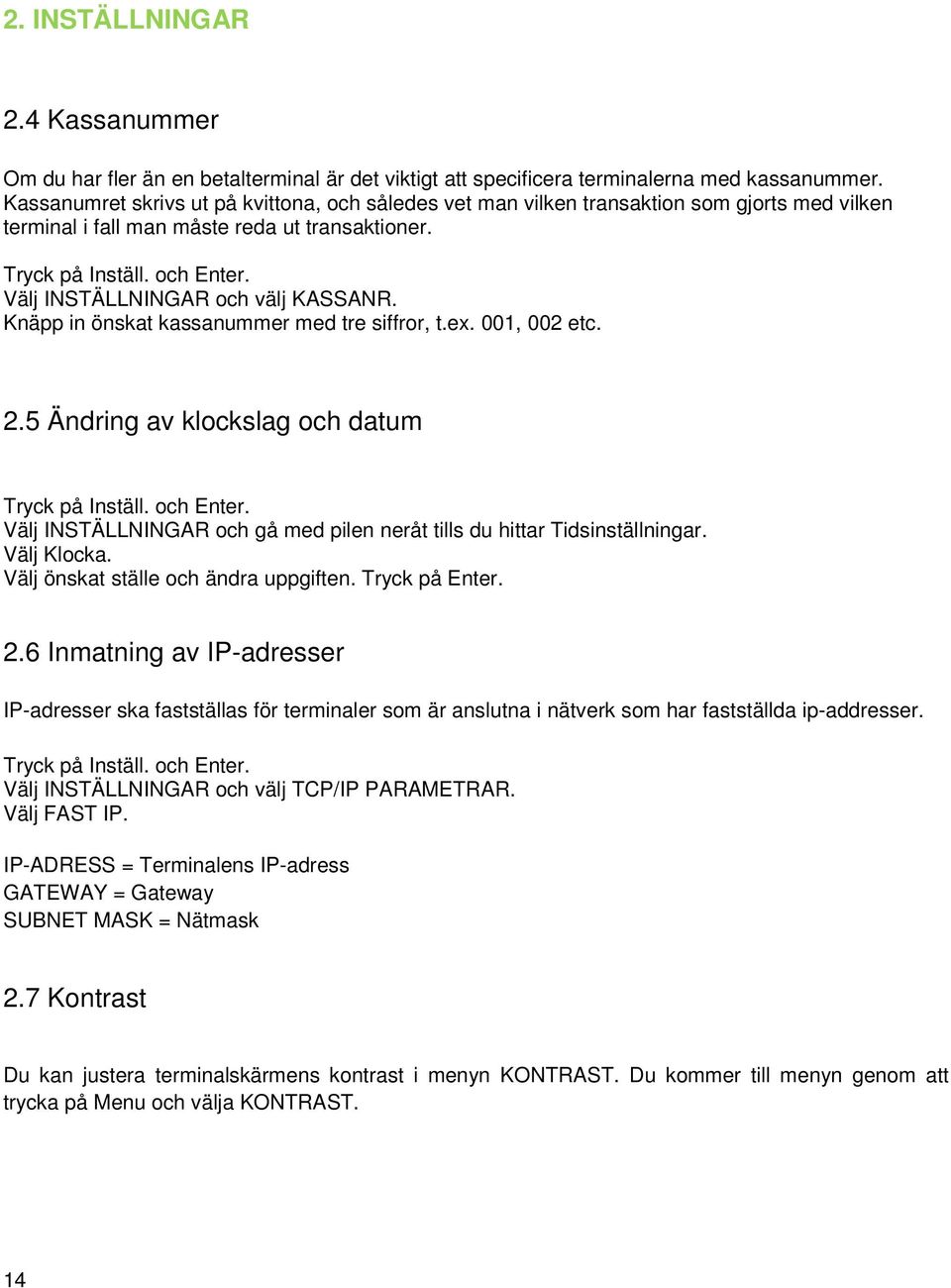 Välj INSTÄLLNINGAR och välj KASSANR. Knäpp in önskat kassanummer med tre siffror, t.ex. 001, 002 etc. 2.5 Ändring av klockslag och datum Tryck på Inställ. och Enter.