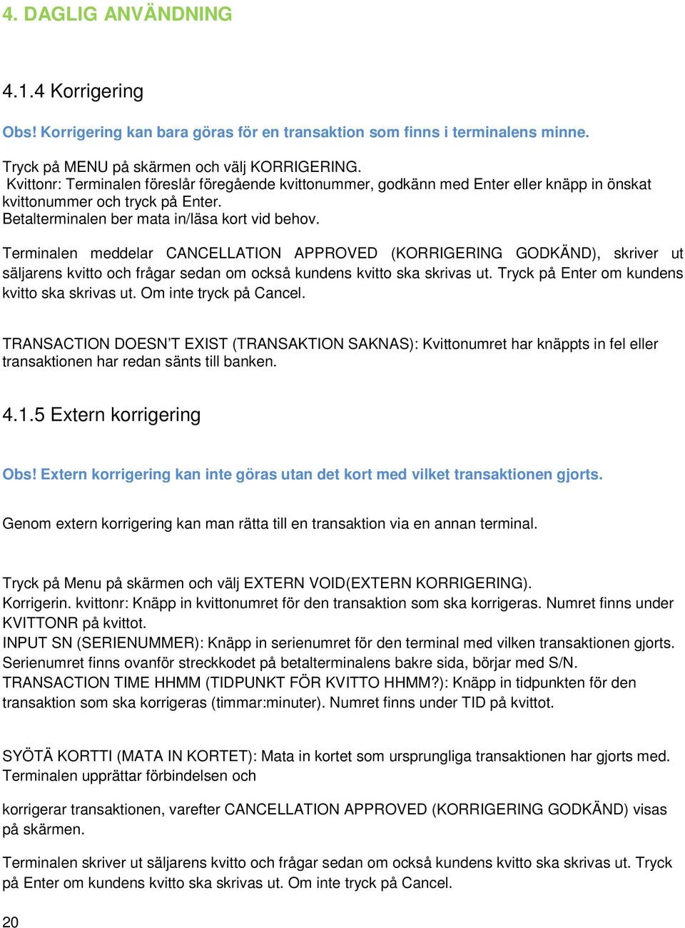 Terminalen meddelar CANCELLATION APPROVED (KORRIGERING GODKÄND), skriver ut säljarens kvitto och frågar sedan om också kundens kvitto ska skrivas ut. Tryck på Enter om kundens kvitto ska skrivas ut.