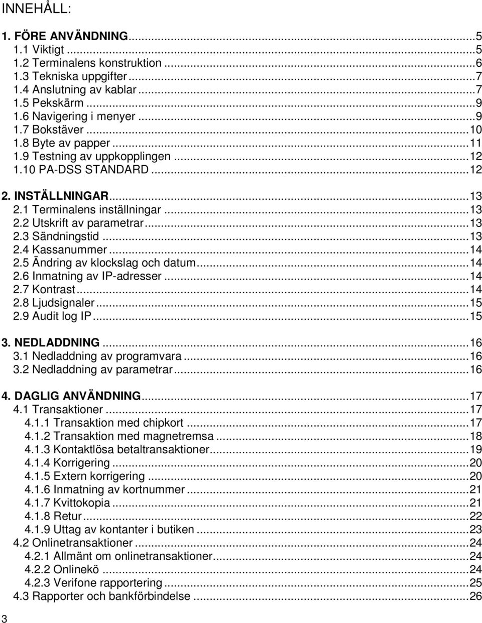 .. 13 2.4 Kassanummer... 14 2.5 Ändring av klockslag och datum... 14 2.6 Inmatning av IP-adresser... 14 2.7 Kontrast... 14 2.8 Ljudsignaler... 15 2.9 Audit log IP... 15 3. NEDLADDNING... 16 3.