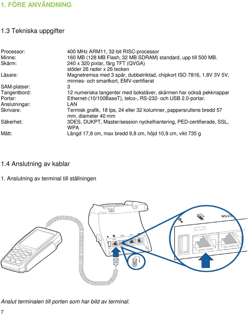 8V 3V 5V, minnes- och smartkort, EMV-certifierat SAM-platser: 3 Tangentbord: 12 numeriska tangenter med bokstäver, skärmen har också pekknappar Portar: Ethernet-(10/100BaseT), telco-, RS-232- och USB