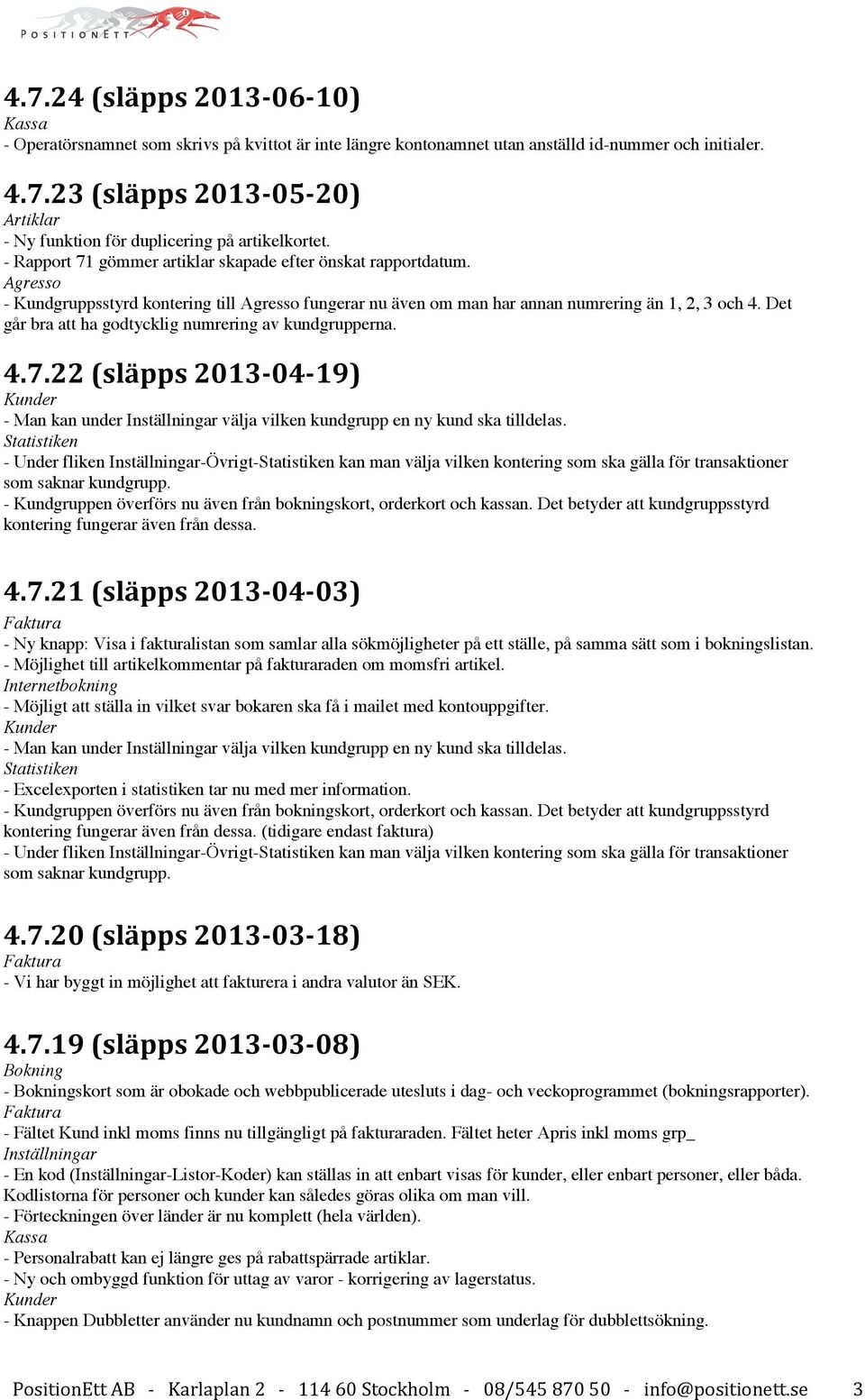 Det går bra att ha godtycklig numrering av kundgrupperna. 4.7.22 (släpps 2013-04-19) Kunder - Man kan under Inställningar välja vilken kundgrupp en ny kund ska tilldelas.