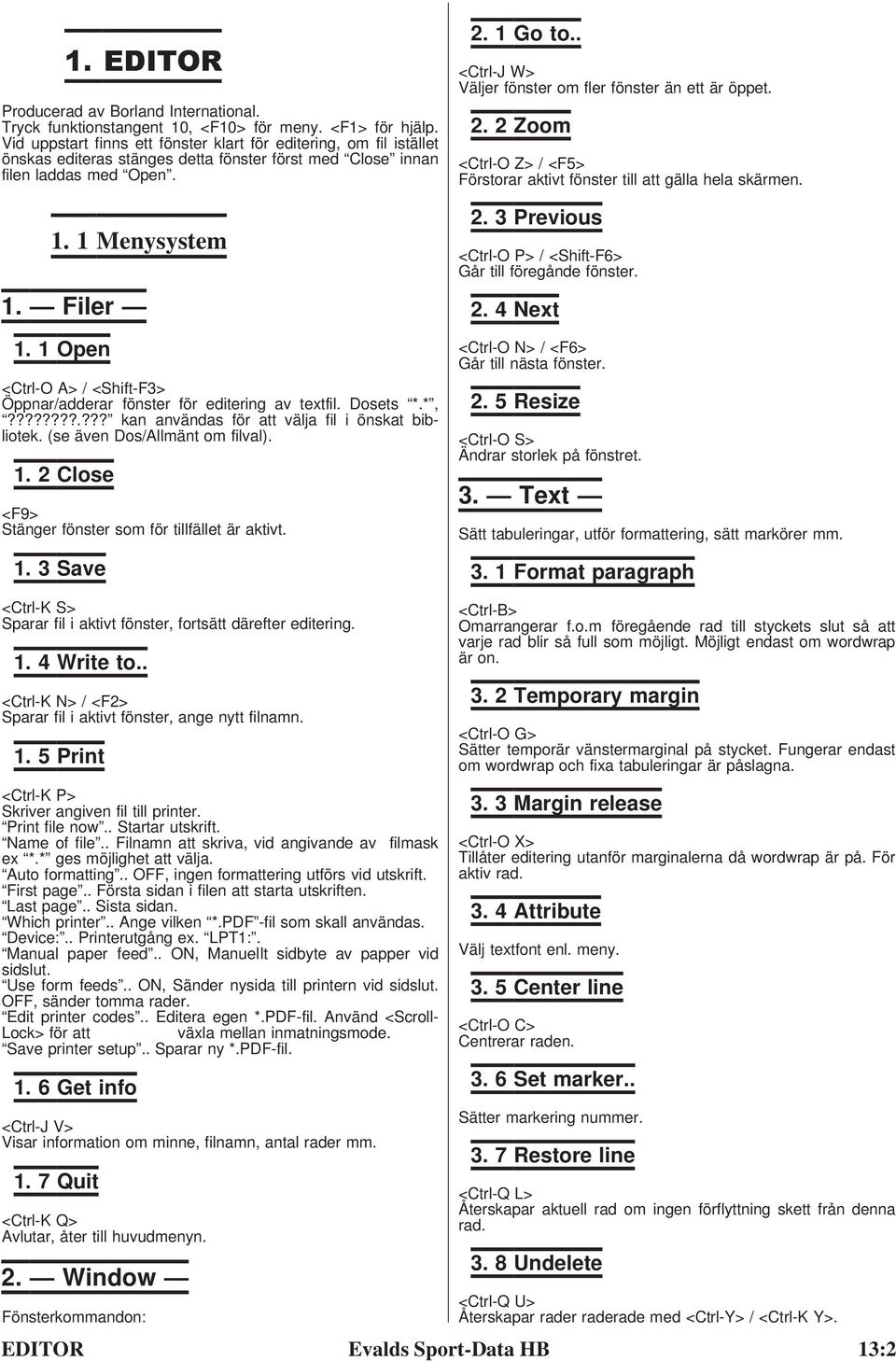 1 Open <Ctrl-O A> / <Shift-F3> Öppnar/adderar fönster för editering av textfil. Dosets *.*,????????.??? kan användas för att välja fil i önskat bibliotek. (se även Dos/Allmänt om filval). 1.