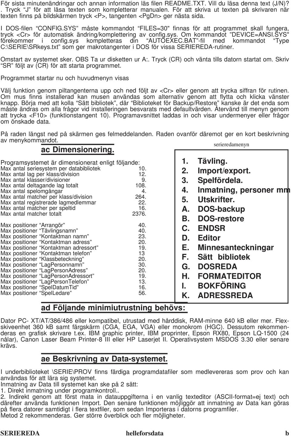 SYS måste kommandot FILES=30" finnas för att programmet skall fungera, tryck <Cr> för automatisk ändring/komplettering av config.sys. Om kommandot DEVICE=ANSI.SYS" förekommer i config.