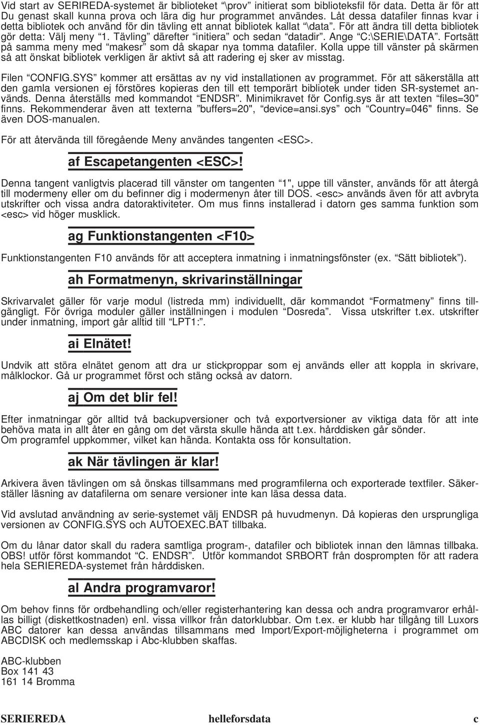 Tävling därefter initiera och sedan datadir. Ange C:\SERIE\DATA. Fortsätt på samma meny med makesr som då skapar nya tomma datafiler.