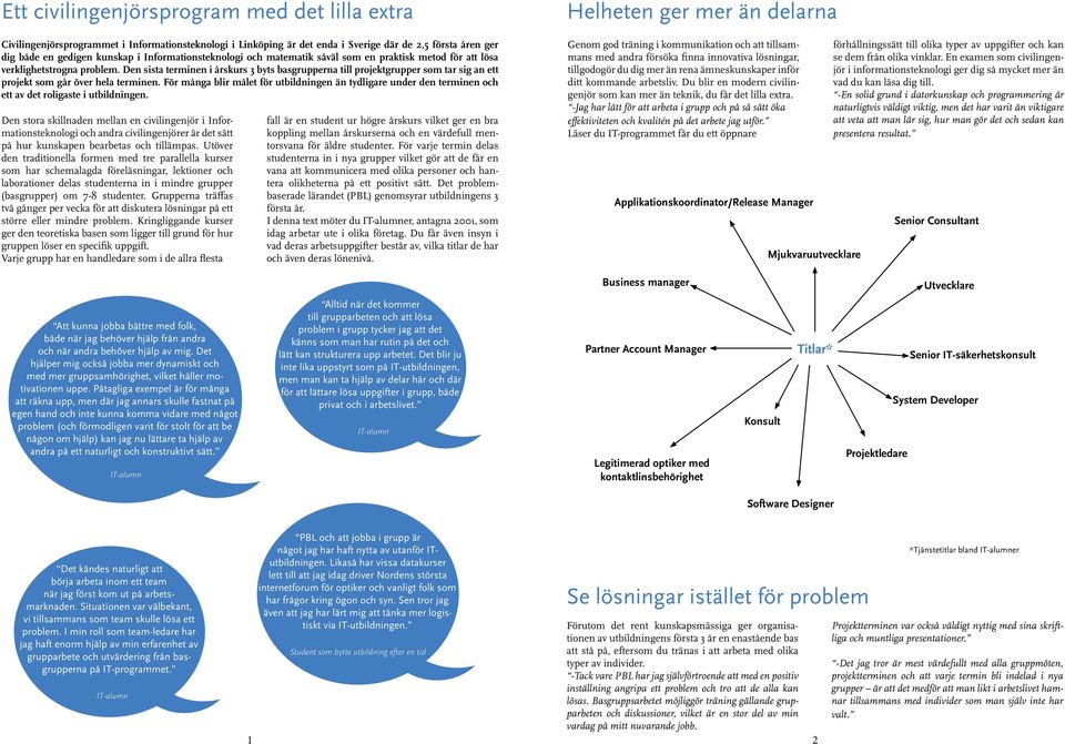 Den sista terminen i årskurs 3 byts basgrupperna till projektgrupper som tar sig an ett projekt som går över hela terminen.