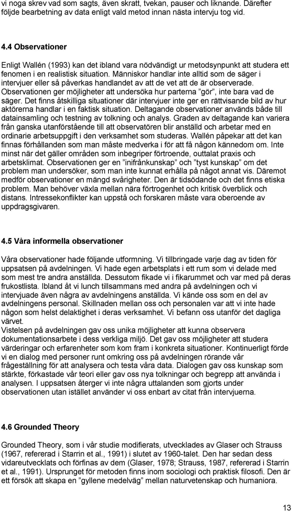 Människor handlar inte alltid som de säger i intervjuer eller så påverkas handlandet av att de vet att de är observerade.