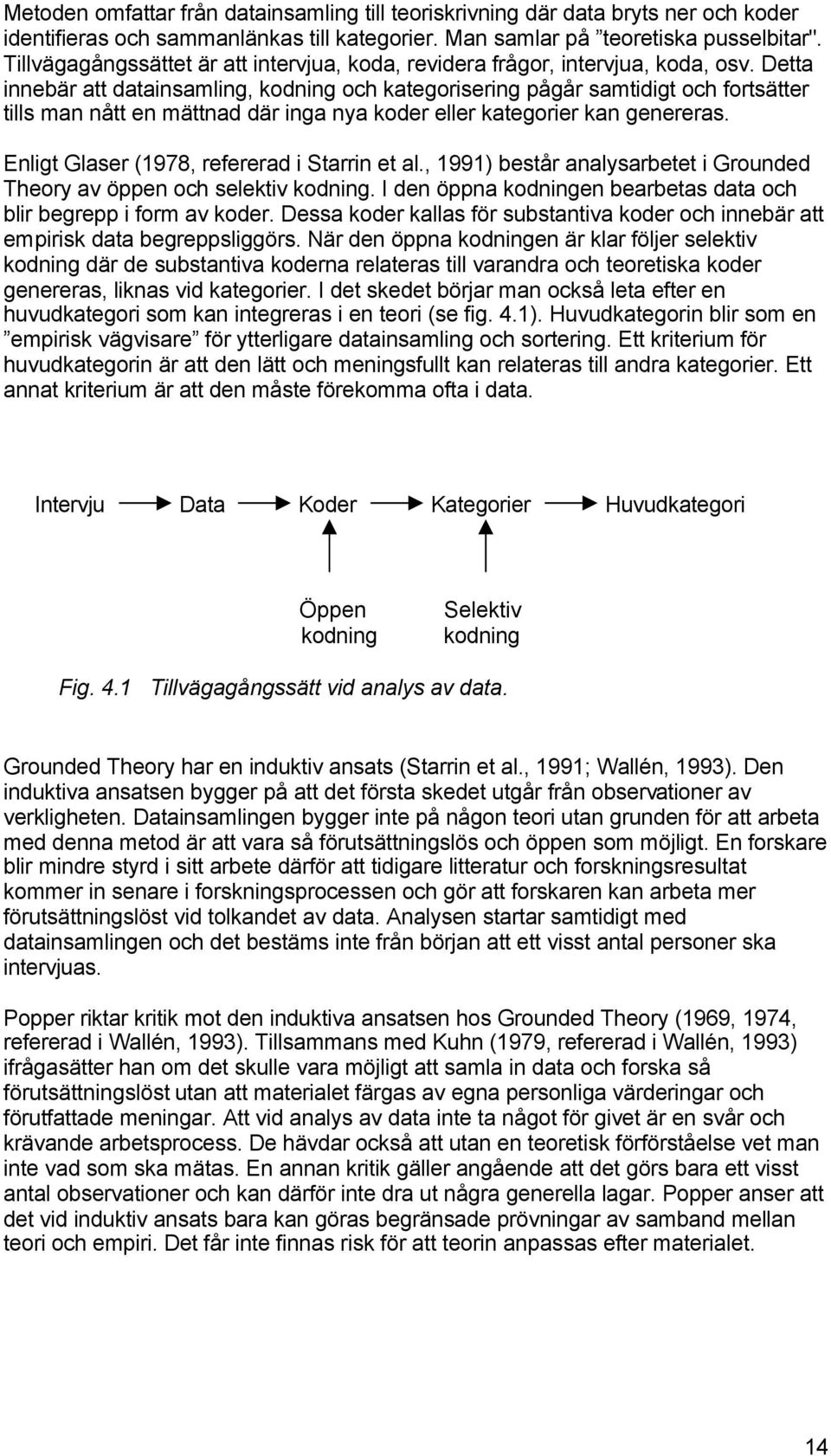 Detta innebär att datainsamling, kodning och kategorisering pågår samtidigt och fortsätter tills man nått en mättnad där inga nya koder eller kategorier kan genereras.