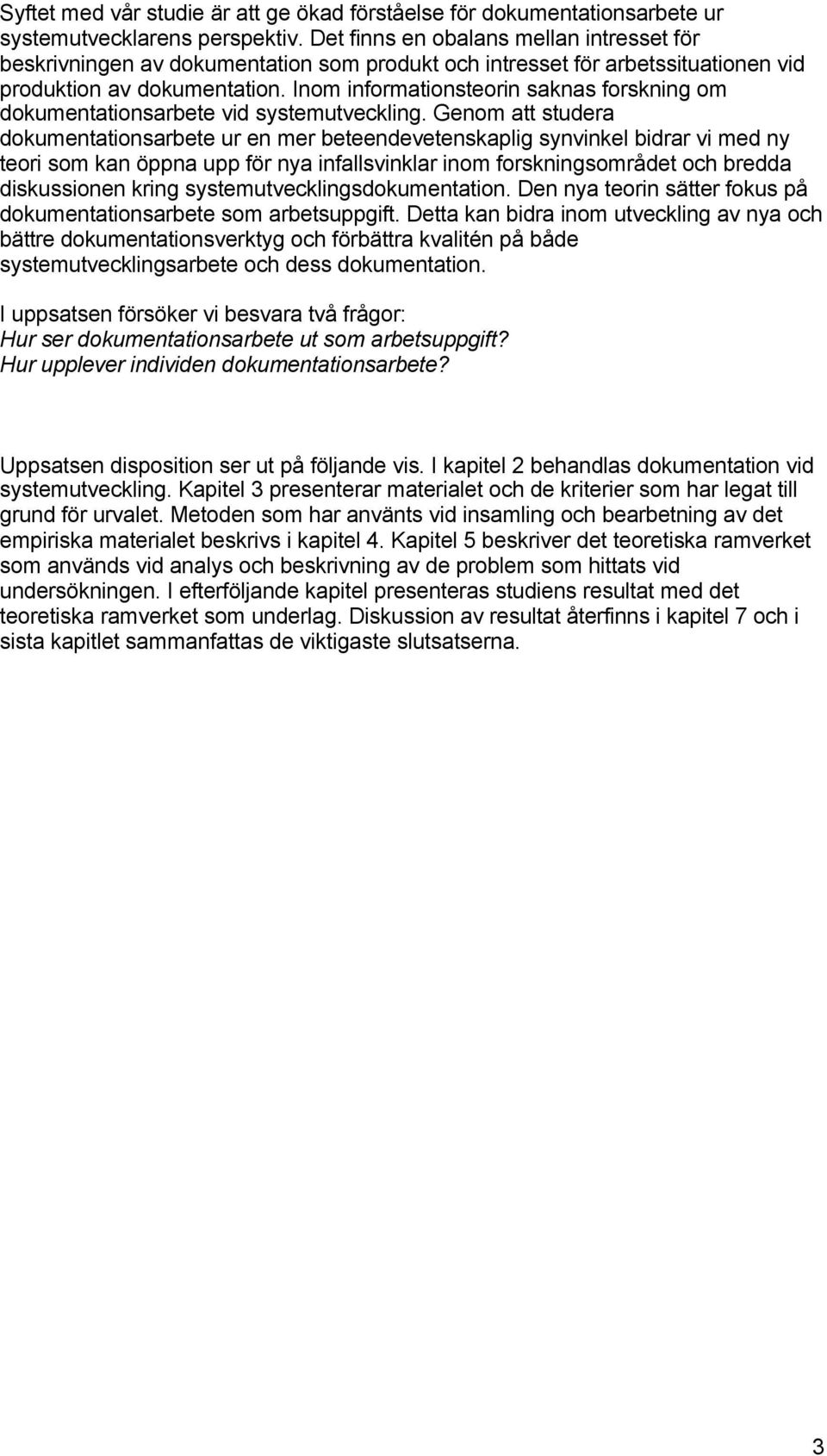 Inom informationsteorin saknas forskning om dokumentationsarbete vid systemutveckling.