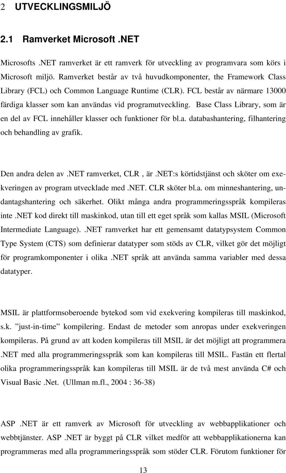 Base Class Library, som är en del av FCL innehåller klasser och funktioner för bl.a. databashantering, filhantering och behandling av grafik. Den andra delen av.net ramverket, CLR, är.