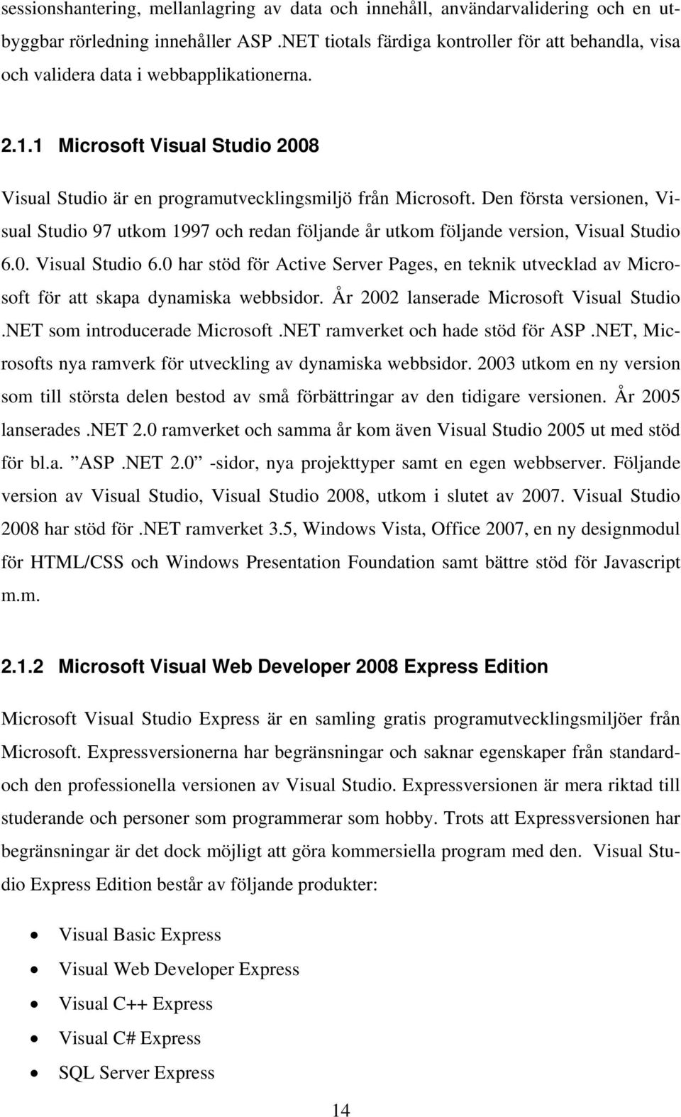 Den första versionen, Visual Studio 97 utkom 1997 och redan följande år utkom följande version, Visual Studio 6.