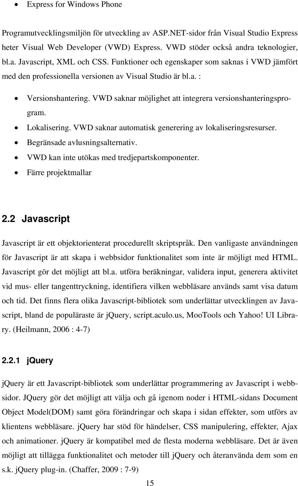 Lokalisering. VWD saknar automatisk generering av lokaliseringsresurser. Begränsade avlusningsalternativ. VWD kan inte utökas med tredjepartskomponenter. Färre projektmallar 2.