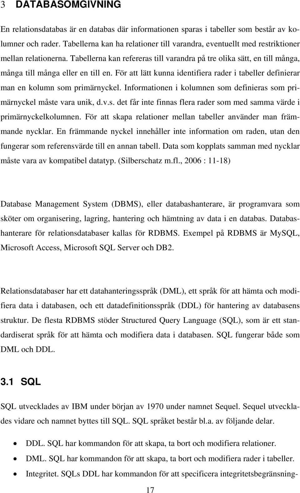 Tabellerna kan refereras till varandra på tre olika sätt, en till många, många till många eller en till en. För att lätt kunna identifiera rader i tabeller definierar man en kolumn som primärnyckel.