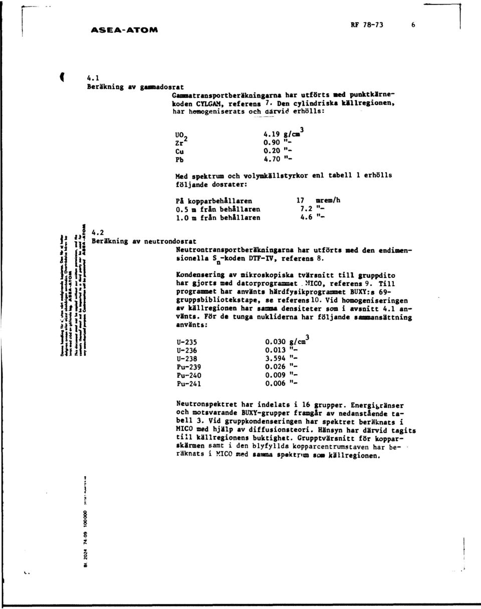 70 "- Med spektrum och volymkällstyrkor enl tabell 1 erhölls följande dosrater: På kopparbehållaren 0.5 m från behållaren 1.0 m från behållaren 17 mrem/h 7.2 "- 4.6 "- 4.