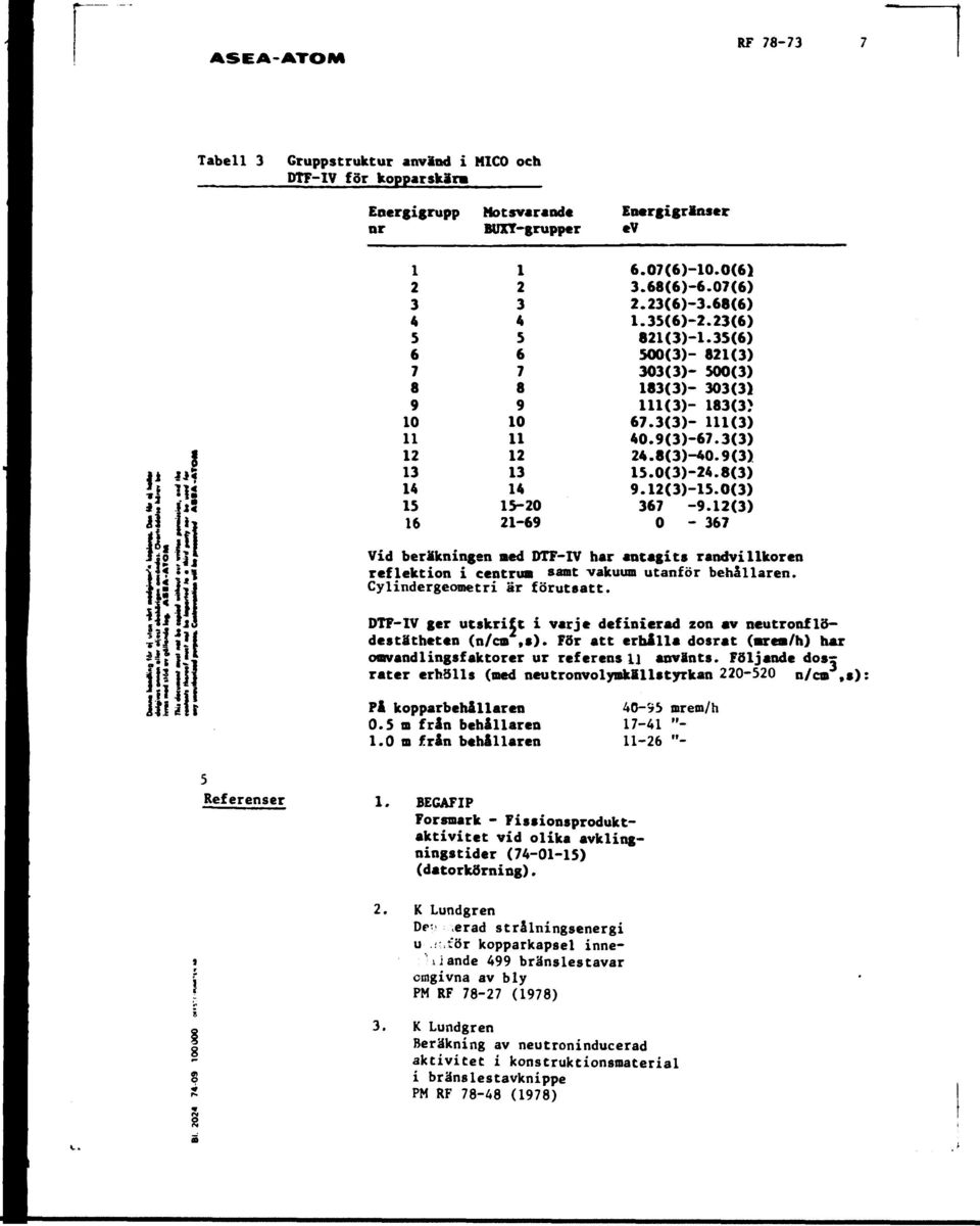 3(3) 24.8(3)-40.9(3) 15.0(3)-24.8(3) 9.12(3)-15.O(3) 367-9.12(3) 0-367 Vid beräkningen med DTF-IV har antagits randvillkoren reflektion i centrum samt vakuum utanför behållaren.