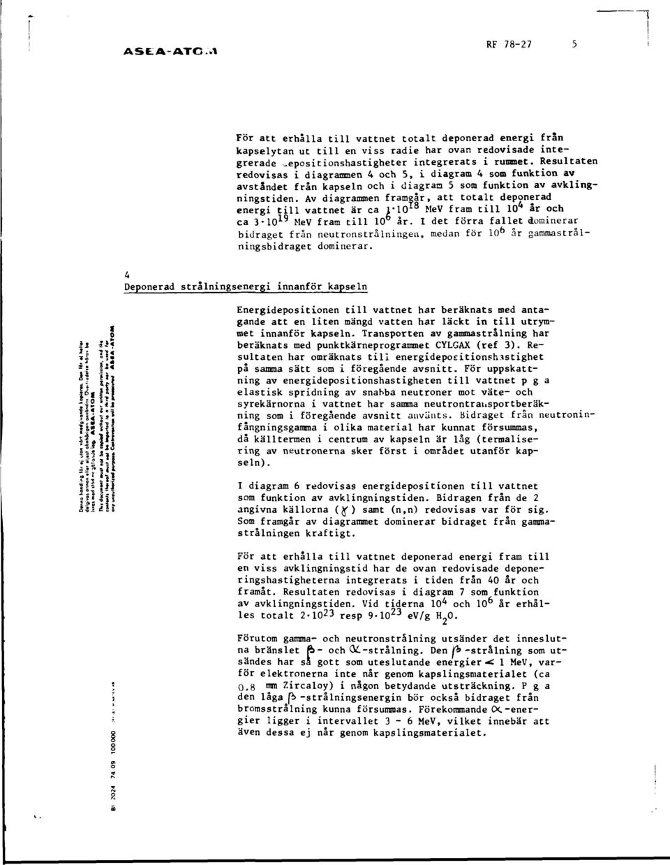 Av diagrammen framgår, att totalt deponerad energi till vattnet är ca 1-10 18 MeV fram till 1(T år och ca 3-10 19 MeV fram till 10 år.