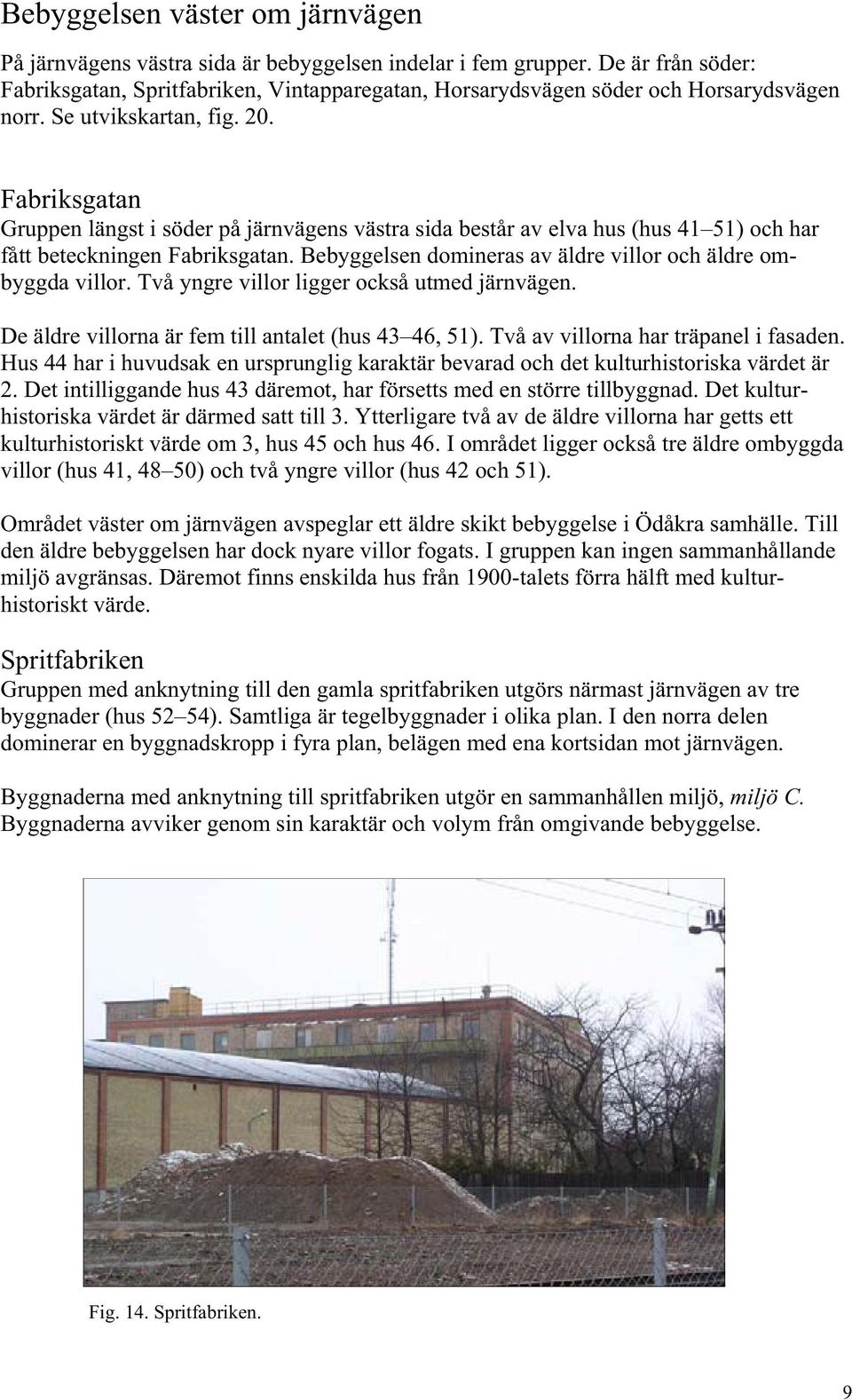 Fabriksgatan Gruppen längst i söder på järnvägens västra sida består av elva hus (hus 41 51) och har fått beteckningen Fabriksgatan. Bebyggelsen domineras av äldre villor och äldre ombyggda villor.