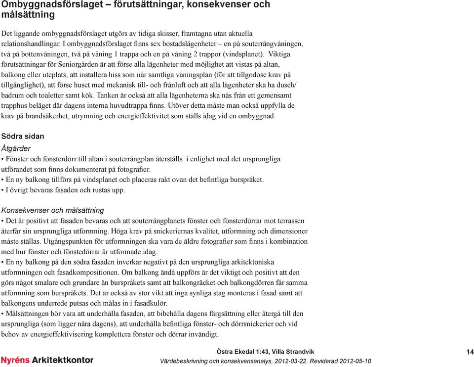 Viktiga förutsättningar för Seniorgården är att förse alla lägenheter med möjlighet att vistas på altan, balkong eller uteplats, att installera hiss som når samtliga våningsplan (för att tillgodose