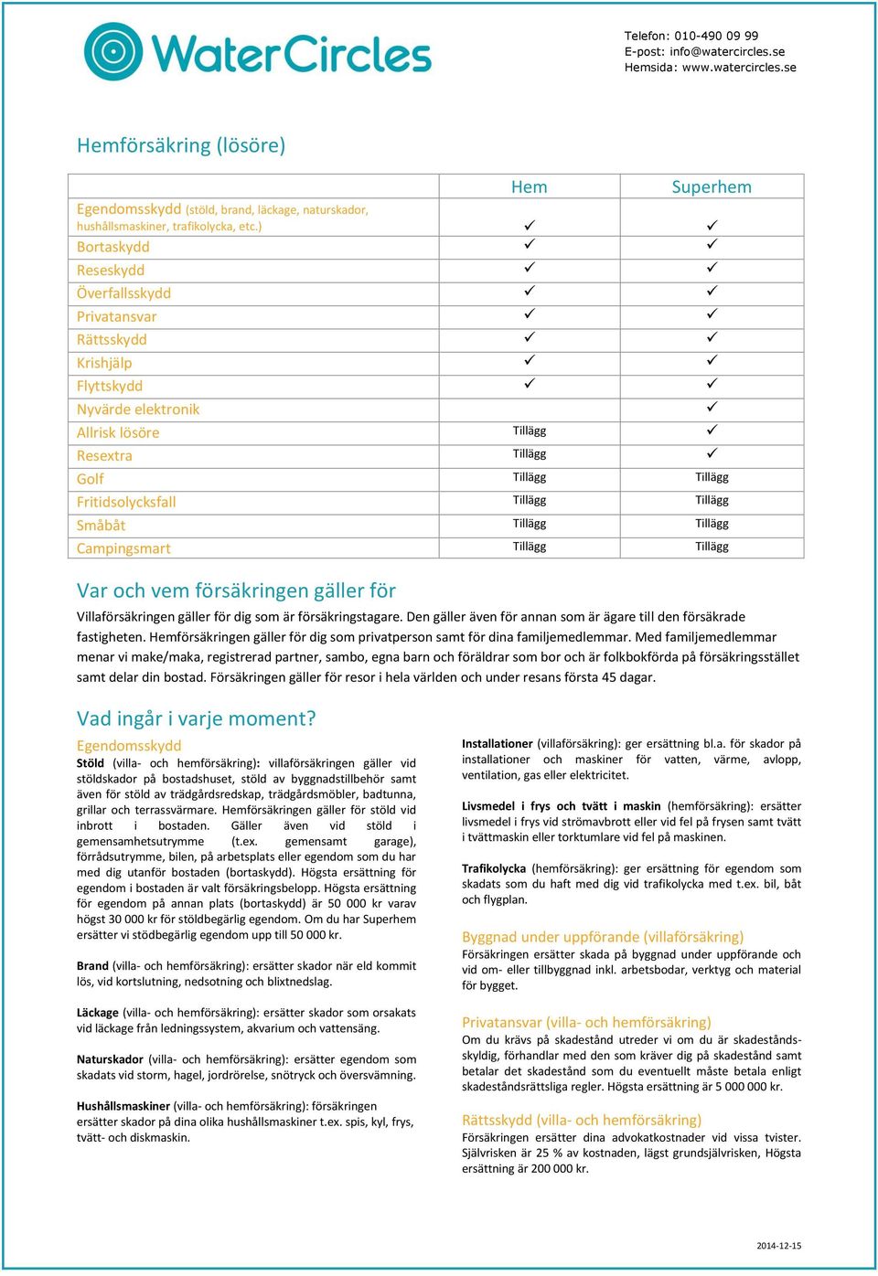 Småbåt Tillägg Tillägg Campingsmart Tillägg Tillägg Var och vem försäkringen gäller för Villaförsäkringen gäller för dig som är försäkringstagare.