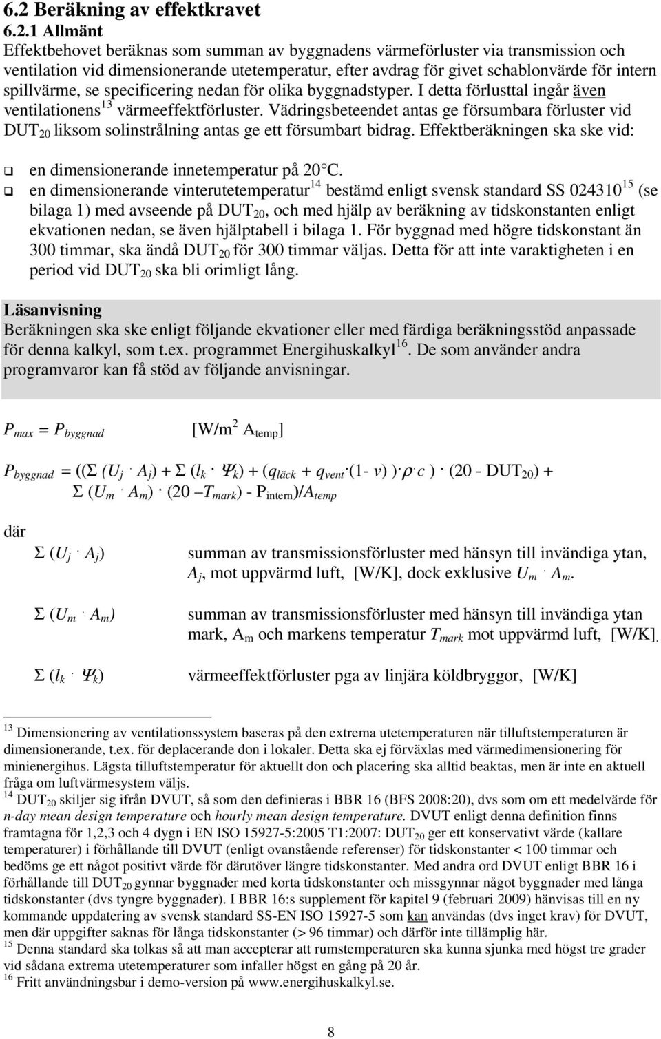 Vädringsbeteendet antas ge försumbara förluster vid DUT 20 liksom solinstrålning antas ge ett försumbart bidrag. Effektberäkningen ska ske vid: en dimensionerande innetemperatur på 20 C.