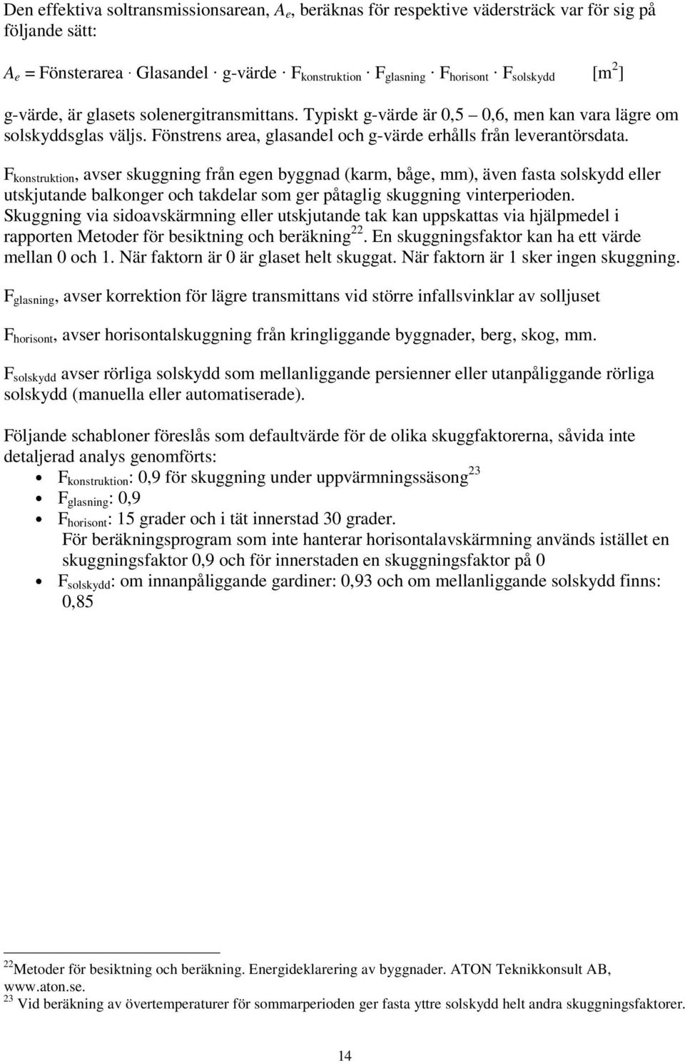 F konstruktion, avser skuggning från egen byggnad (karm, båge, mm), även fasta solskydd eller utskjutande balkonger och takdelar som ger påtaglig skuggning vinterperioden.