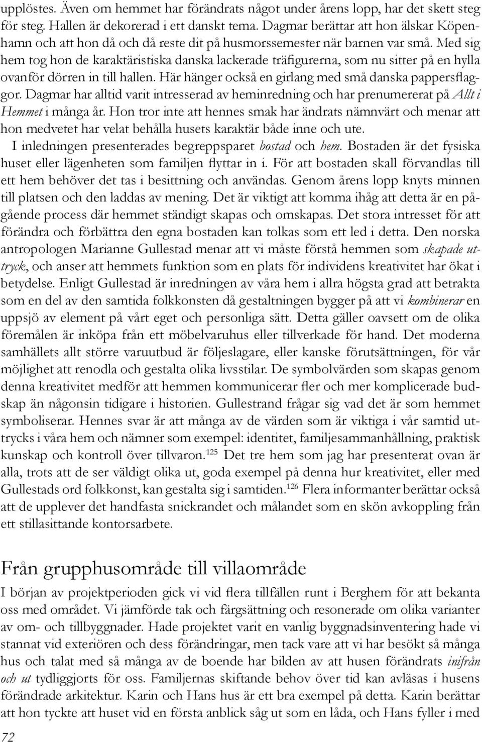 Med sig hem tog hon de karaktäristiska danska lackerade träfigurerna, som nu sitter på en hylla ovanför dörren in till hallen. Här hänger också en girlang med små danska pappersflaggor.