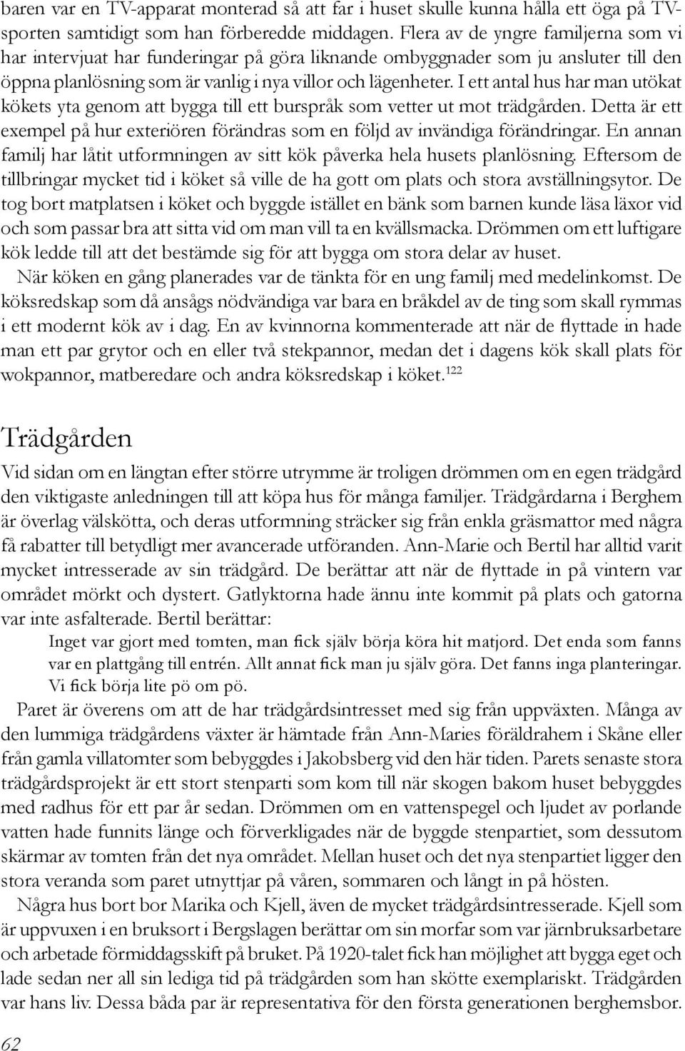 I ett antal hus har man utökat kökets yta genom att bygga till ett burspråk som vetter ut mot trädgården. Detta är ett exempel på hur exteriören förändras som en följd av invändiga förändringar.