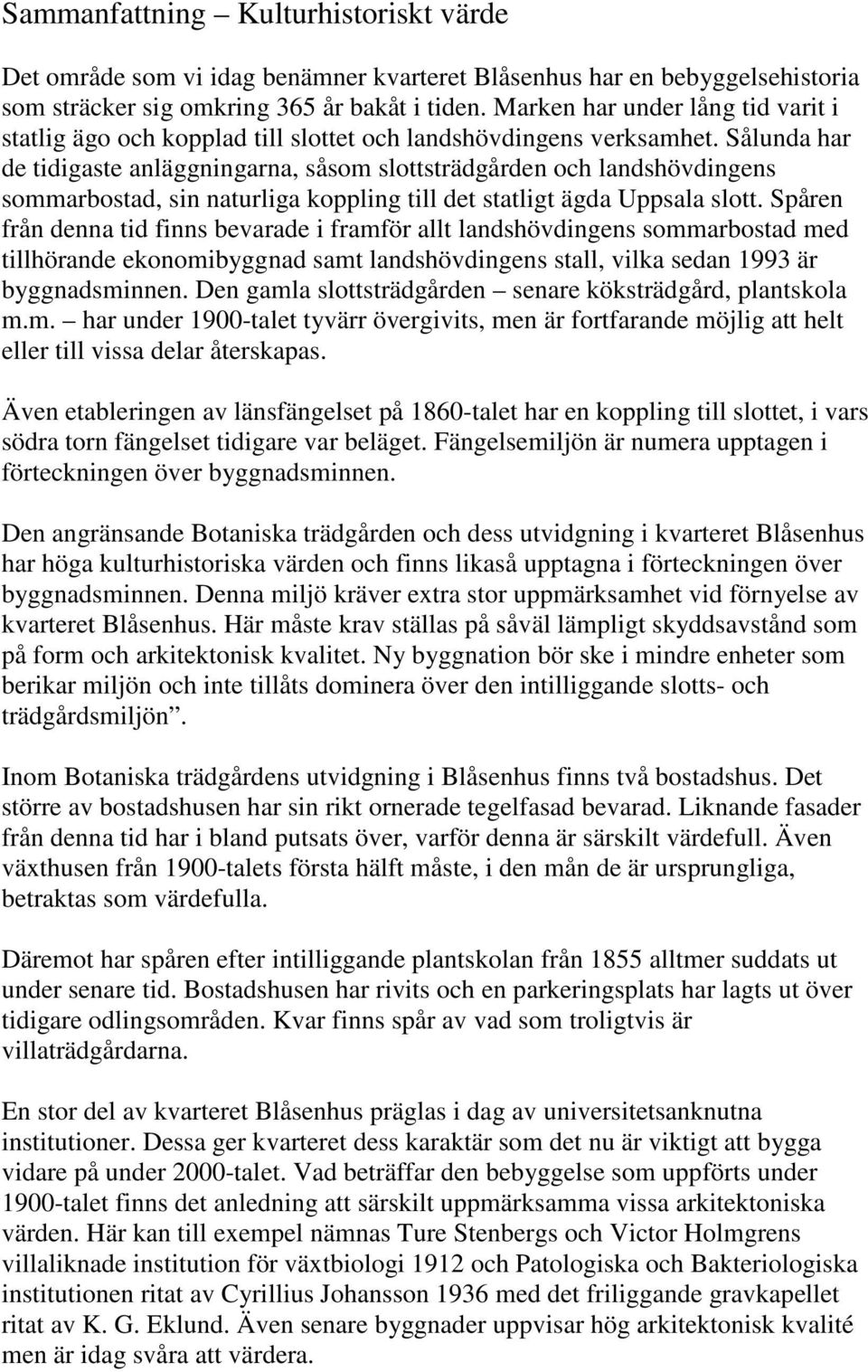 Sålunda har de tidigaste anläggningarna, såsom slottsträdgården och landshövdingens sommarbostad, sin naturliga koppling till det statligt ägda Uppsala slott.