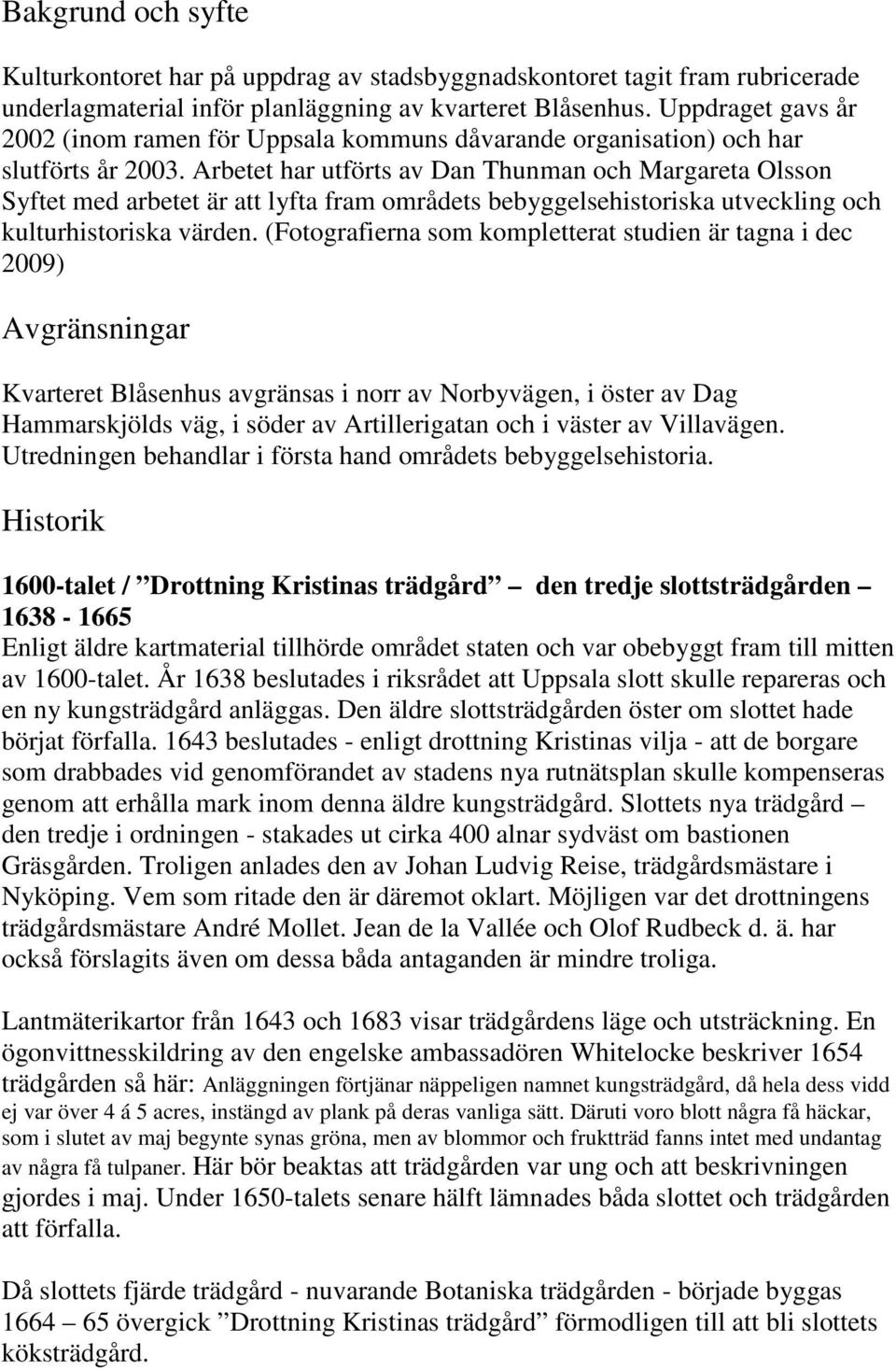 Arbetet har utförts av Dan Thunman och Margareta Olsson Syftet med arbetet är att lyfta fram områdets bebyggelsehistoriska utveckling och kulturhistoriska värden.