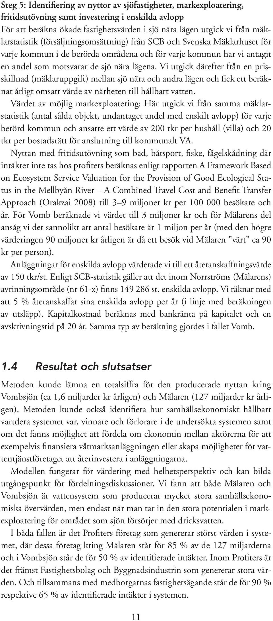 Vi utgick därefter från en prisskillnad (mäklaruppgift) mellan sjö nära och andra lägen och fick ett beräknat årligt omsatt värde av närheten till hållbart vatten.