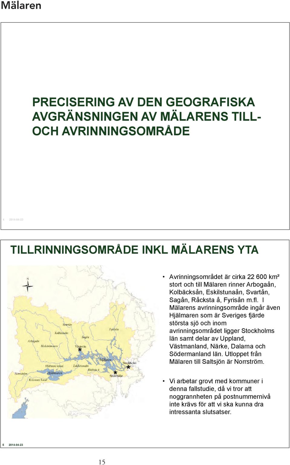 I Mälarens avrinningsområde ingår även Hjälmaren som är Sveriges fjärde största sjö och inom avrinningsområdet ligger Stockholms län samt delar av Uppland, Västmanland,