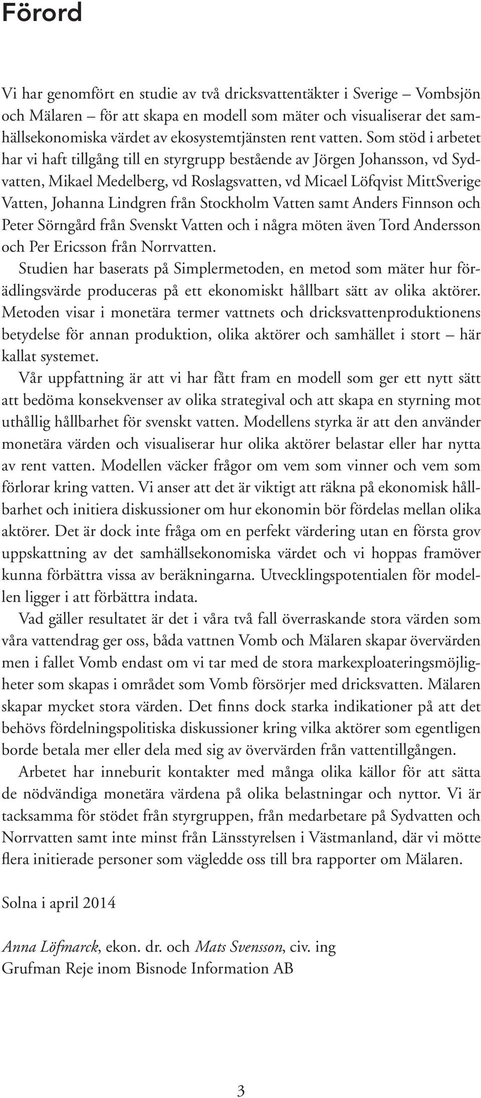 Som stöd i arbetet har vi haft tillgång till en styrgrupp bestående av Jörgen Johansson, vd Sydvatten, Mikael Medelberg, vd Roslagsvatten, vd Micael Löfqvist MittSverige Vatten, Johanna Lindgren från