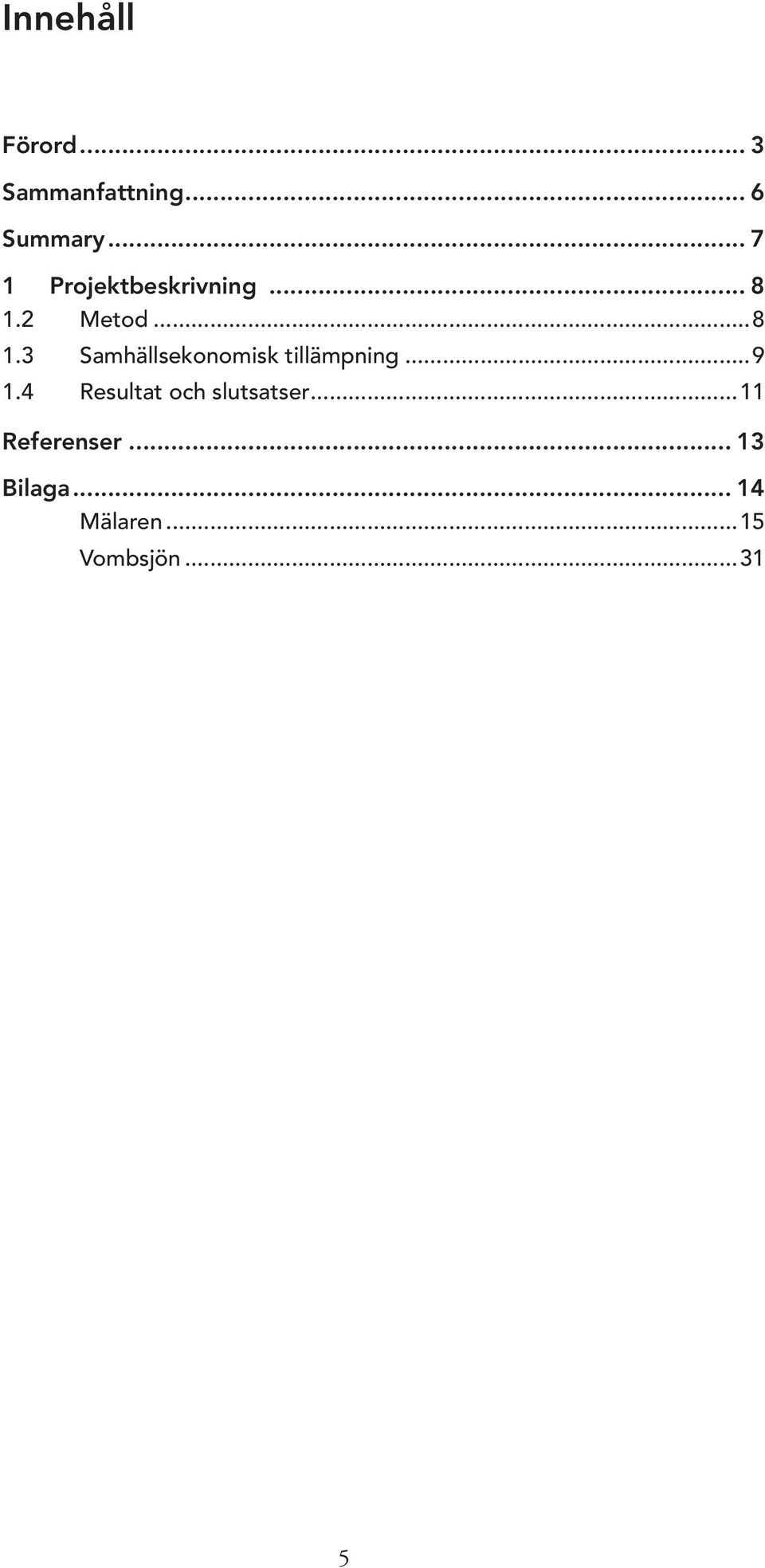 2 Metod...8 1.3 Samhällsekonomisk tillämpning...9 1.