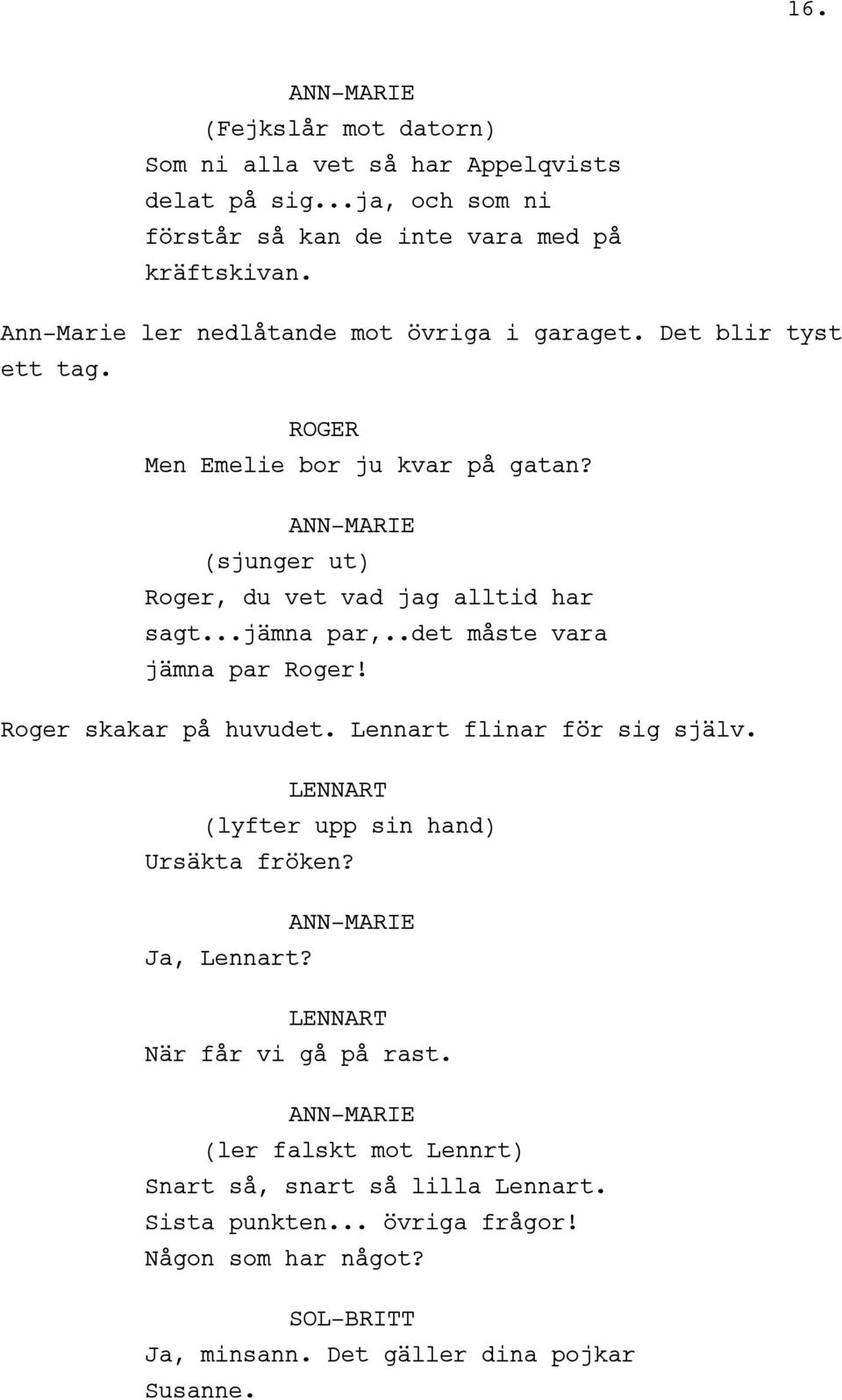 ..jämna par,..det måste vara jämna par Roger! Roger skakar på huvudet. Lennart flinar för sig själv. LENNART (lyfter upp sin hand) Ursäkta fröken? Ja, Lennart?