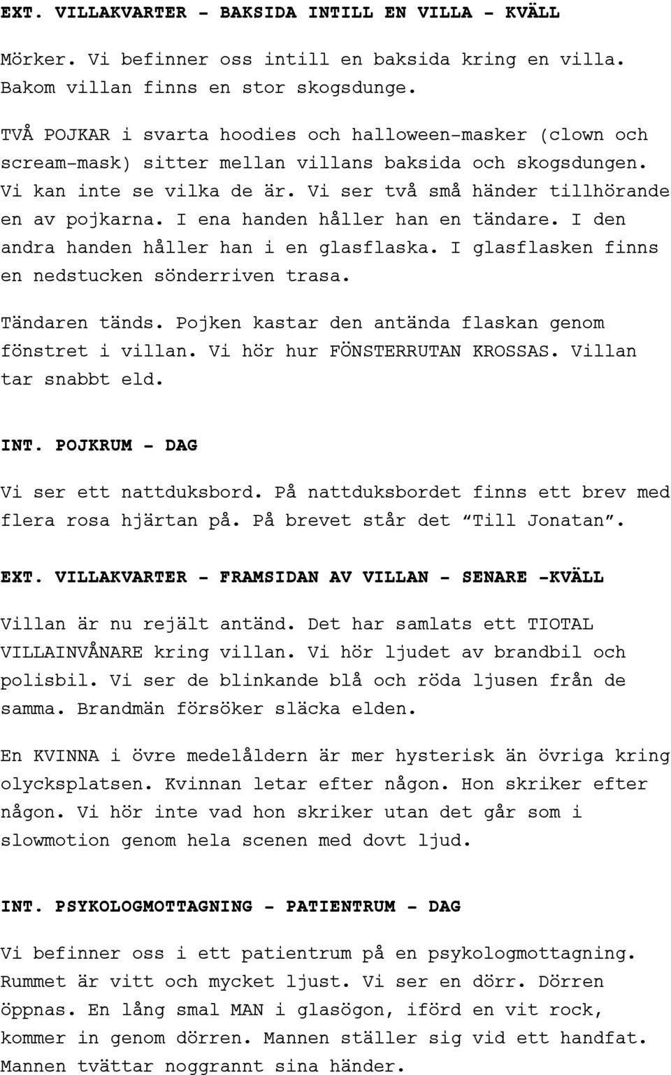 I ena handen håller han en tändare. I den andra handen håller han i en glasflaska. I glasflasken finns en nedstucken sönderriven trasa. Tändaren tänds.