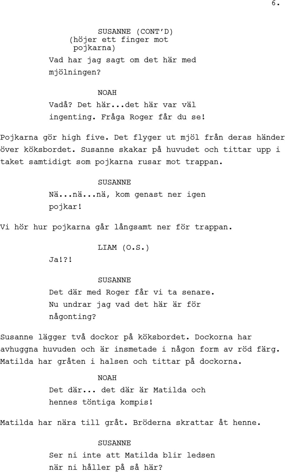 Vi hör hur pojkarna går långsamt ner för trappan. Ja!?! LIAM (O.S.) Det där med Roger får vi ta senare. Nu undrar jag vad det här är för någonting? Susanne lägger två dockor på köksbordet.