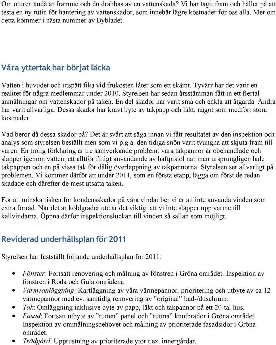 Tyvärr har det varit en realitet för några medlemmar under 2010. Styrelsen har sedan årsstämman fått in ett flertal anmälningar om vattenskador på taken.