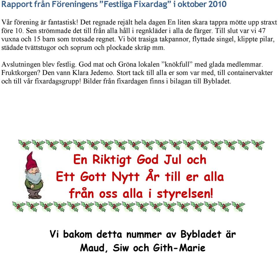 Vi böt trasiga takpannor, flyttade singel, klippte pilar, städade tvättstugor och soprum och plockade skräp mm. Avslutningen blev festlig. God mat och Gröna lokalen knökfull med glada medlemmar.