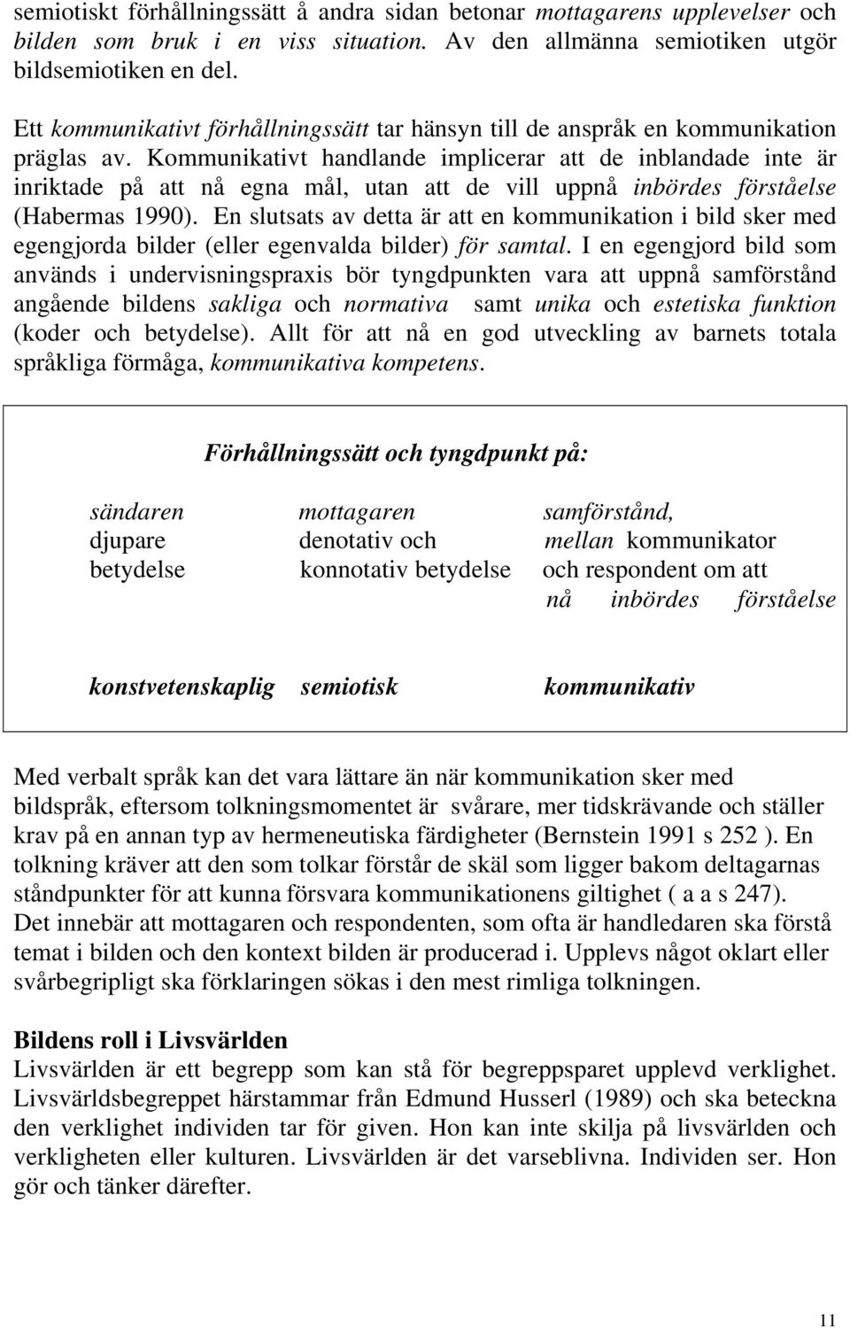 Kommunikativt handlande implicerar att de inblandade inte är inriktade på att nå egna mål, utan att de vill uppnå inbördes förståelse (Habermas 1990).