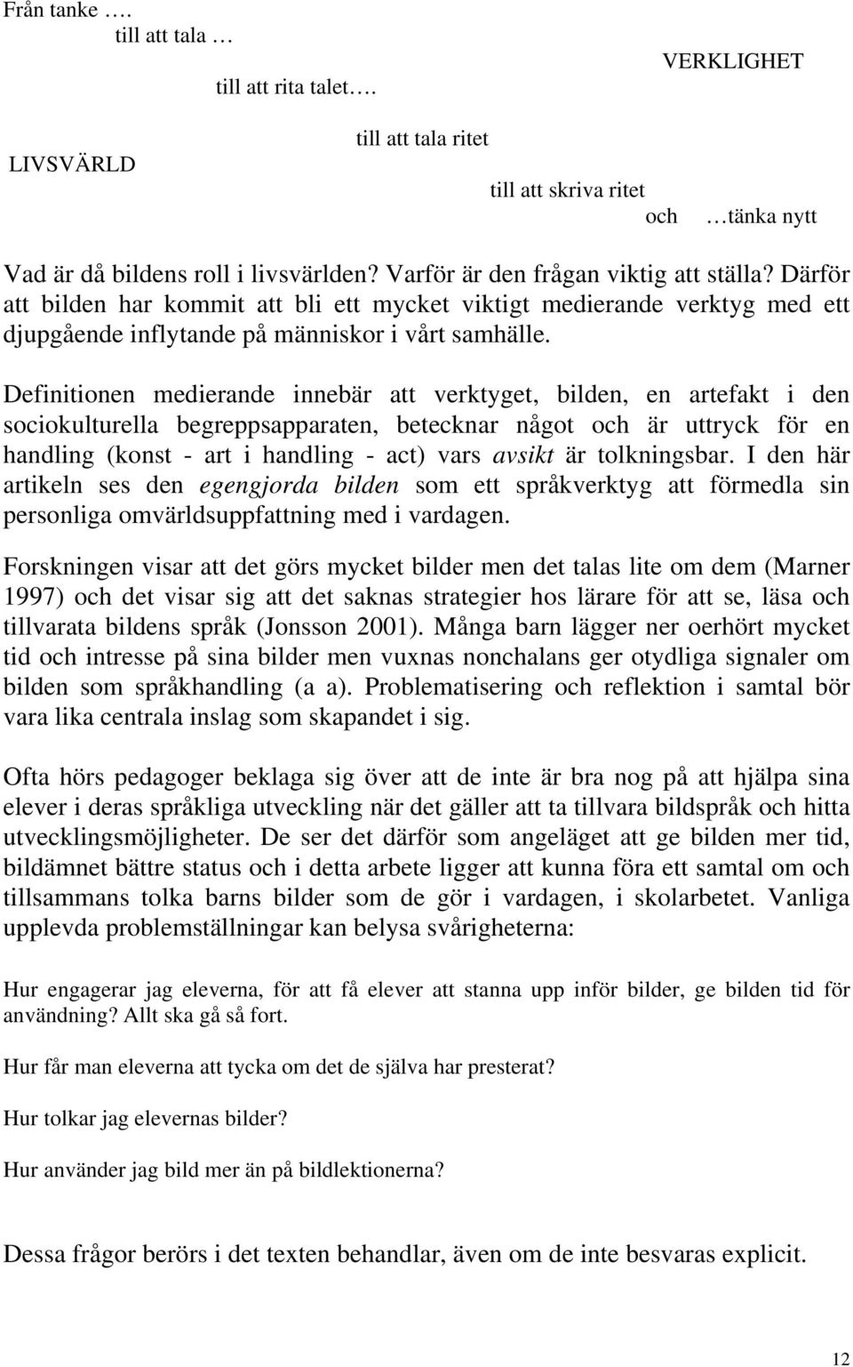 Definitionen medierande innebär att verktyget, bilden, en artefakt i den sociokulturella begreppsapparaten, betecknar något och är uttryck för en handling (konst - art i handling - act) vars avsikt