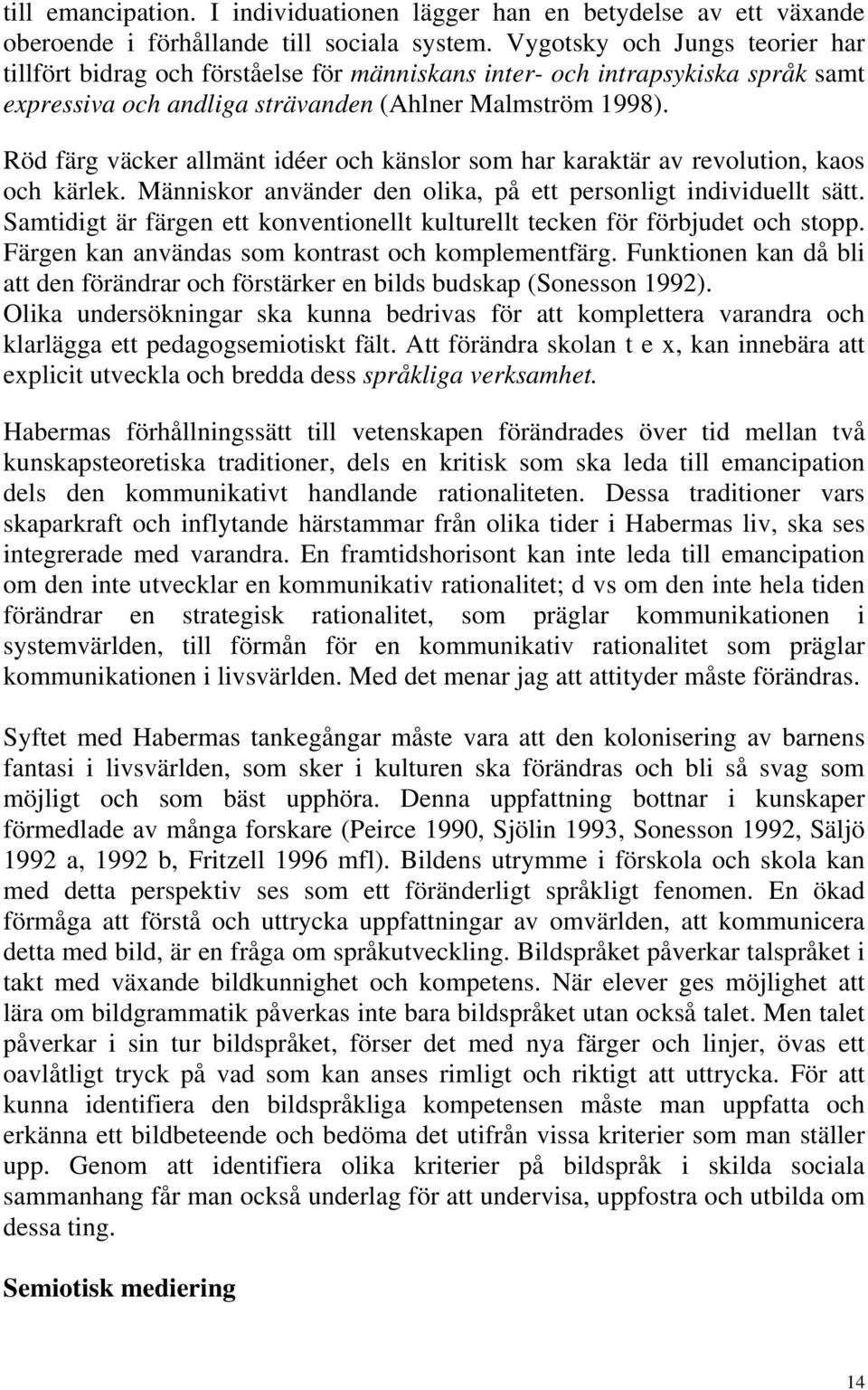 Röd färg väcker allmänt idéer och känslor som har karaktär av revolution, kaos och kärlek. Människor använder den olika, på ett personligt individuellt sätt.