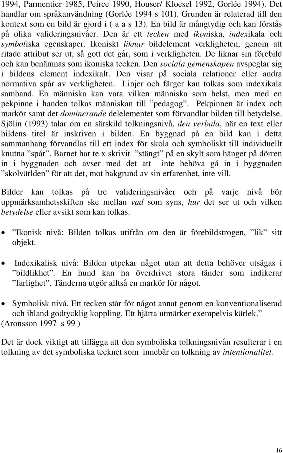 Ikoniskt liknar bildelement verkligheten, genom att ritade attribut ser ut, så gott det går, som i verkligheten. De liknar sin förebild och kan benämnas som ikoniska tecken.