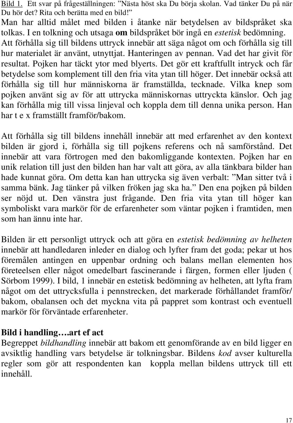 Att förhålla sig till bildens uttryck innebär att säga något om och förhålla sig till hur materialet är använt, utnyttjat. Hanteringen av pennan. Vad det har givit för resultat.