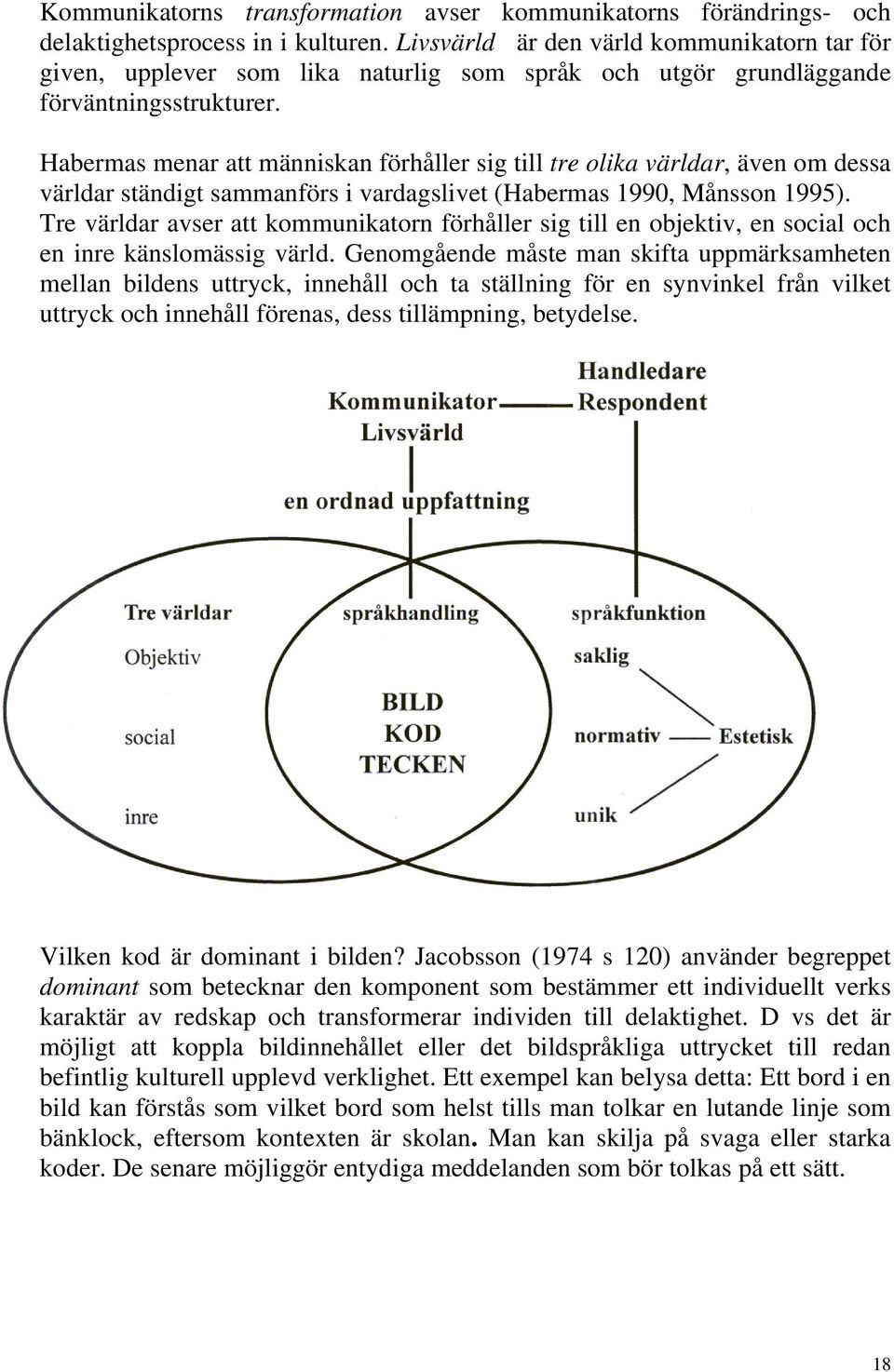 Habermas menar att människan förhåller sig till tre olika världar, även om dessa världar ständigt sammanförs i vardagslivet (Habermas 1990, Månsson 1995).